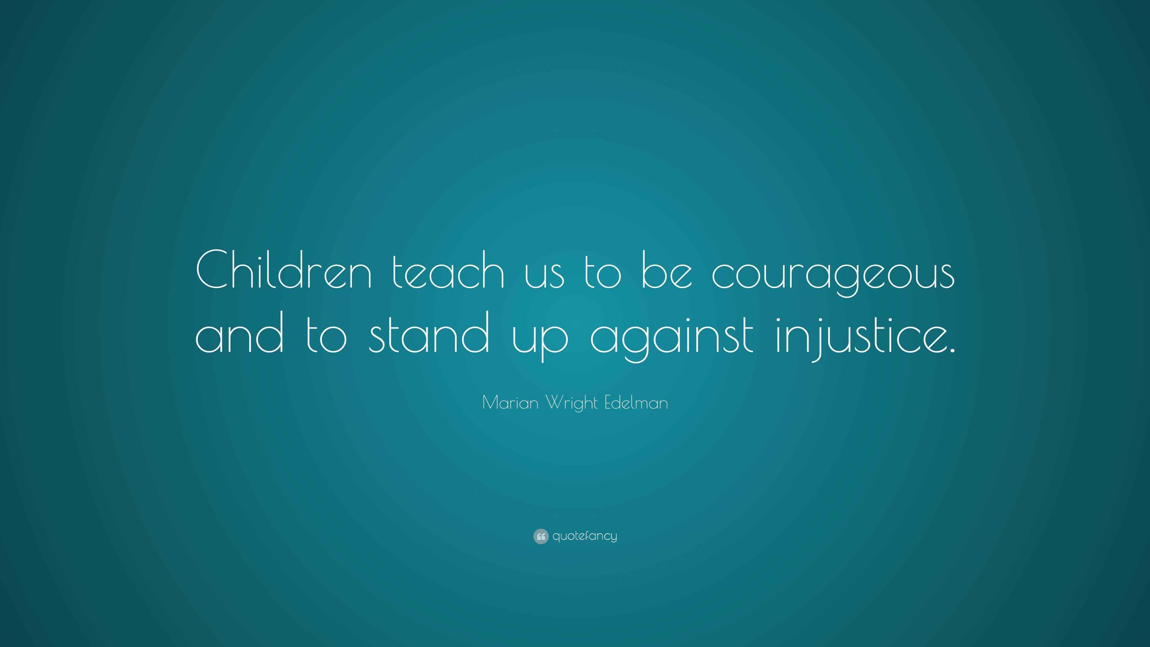 Marian Wright Edelman Quote “Children teach us to be courageous and to stand up against injustice.”