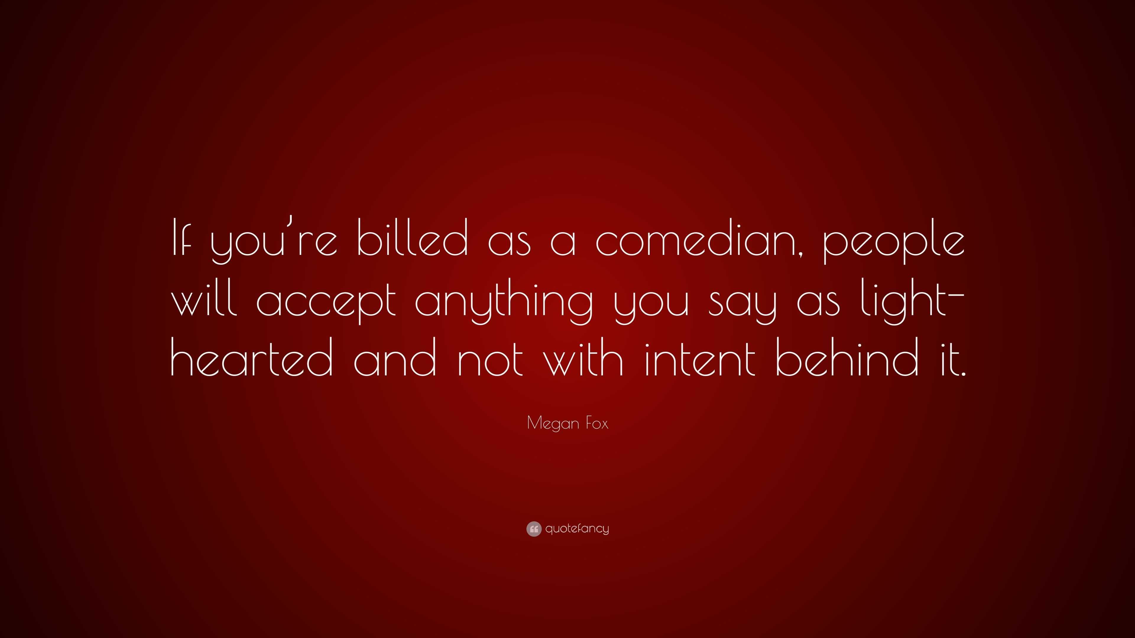 Megan Fox Quote: "If you're billed as a comedian, people ...