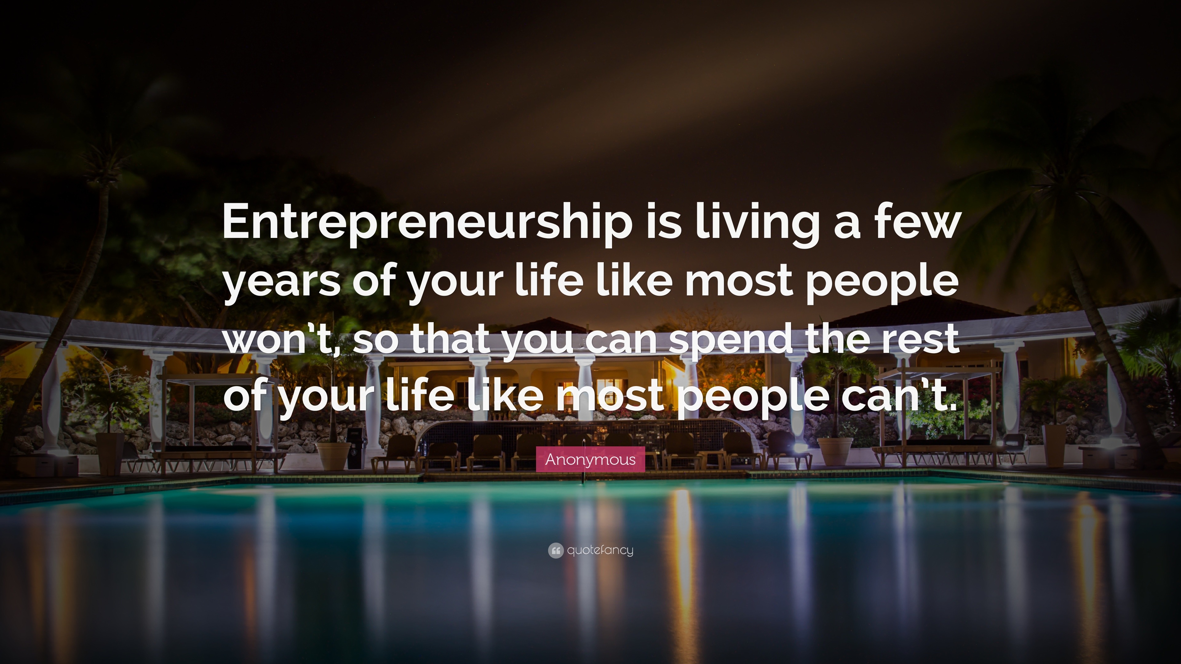 Anonymous Quote “Entrepreneurship is living a few years of your life like most people