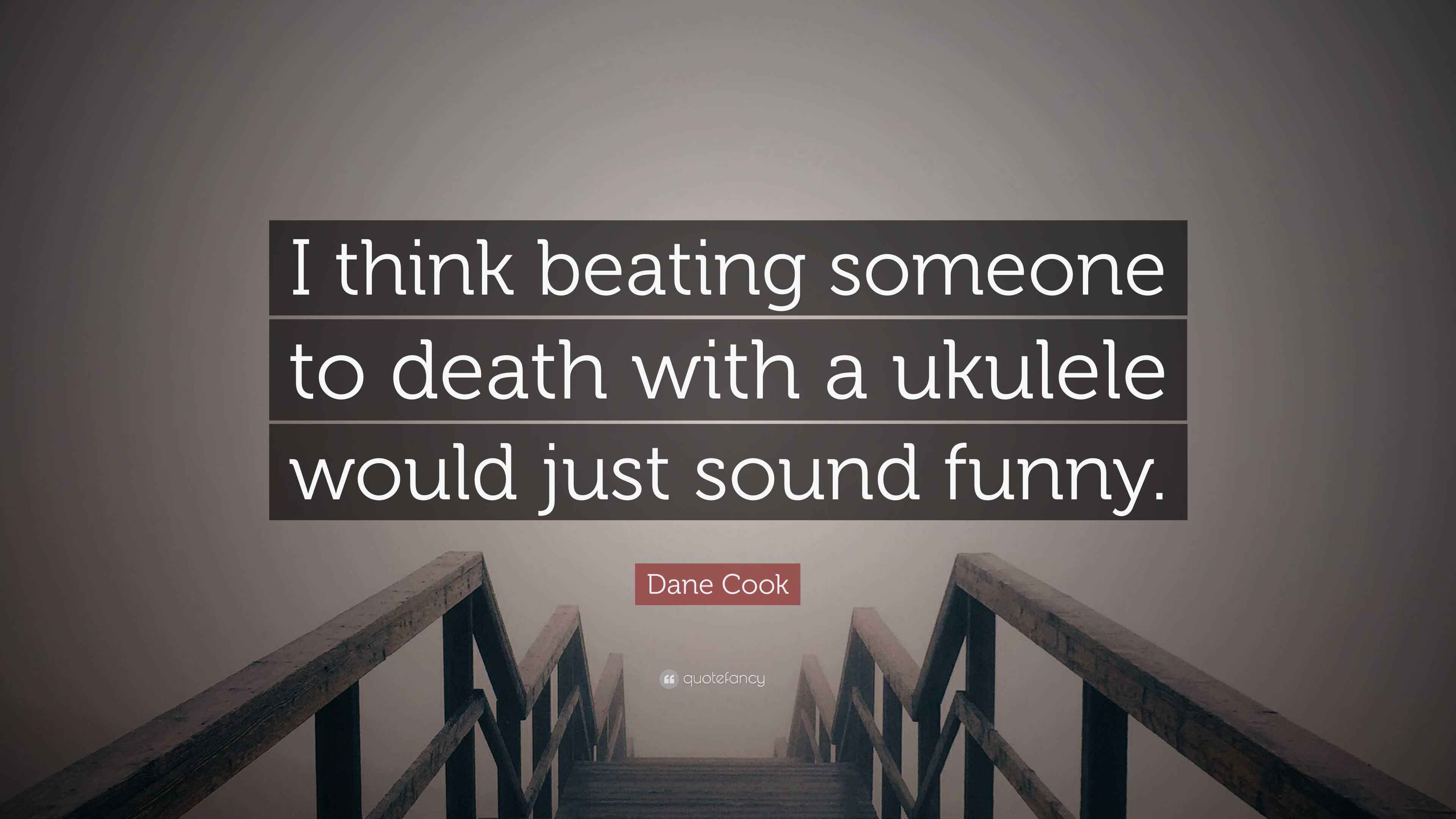 Dane Cook Quote “I think beating someone to death with a ukulele would
