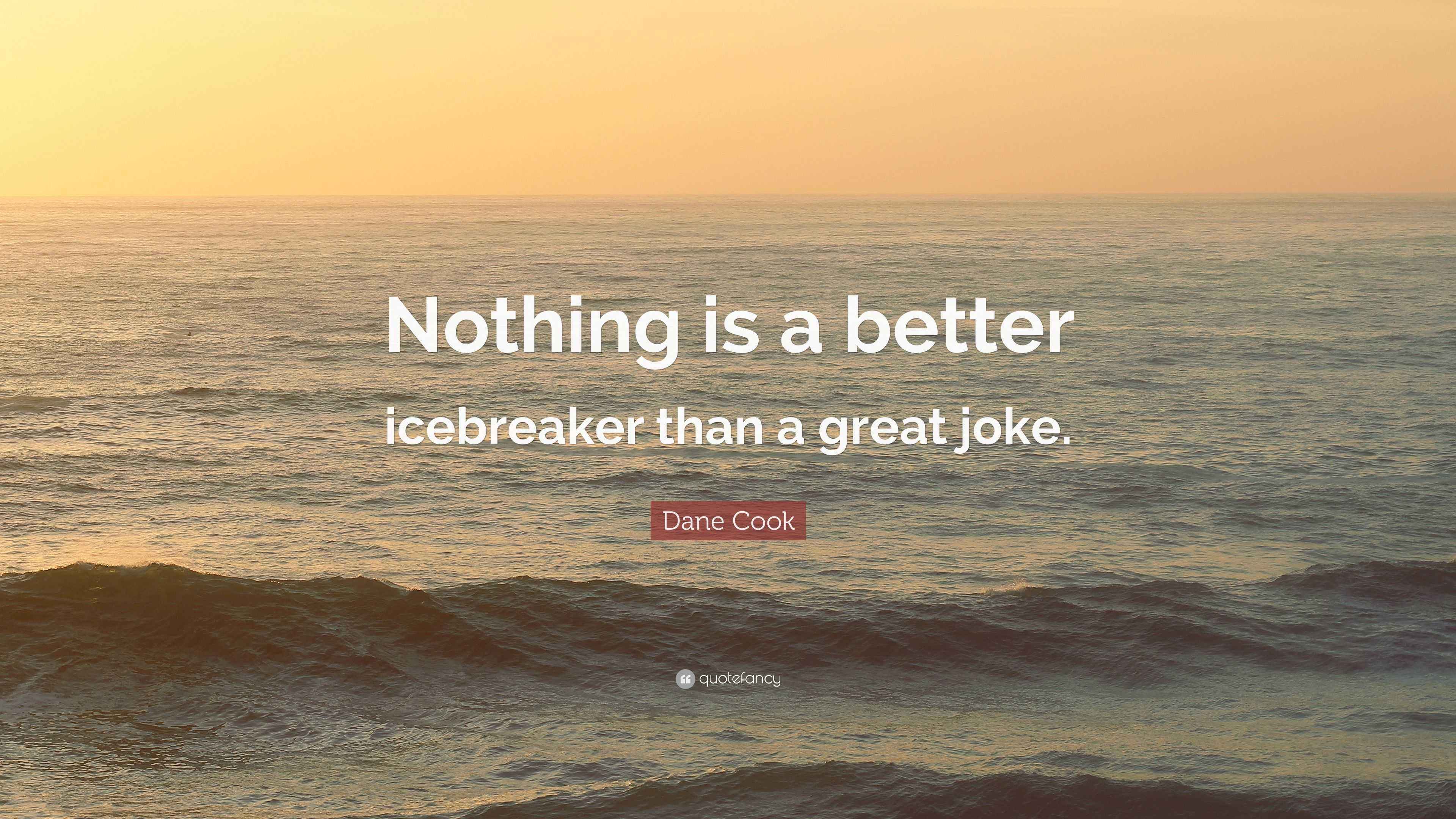 Dane Cook Quote “Nothing is a better icebreaker than a great joke.”