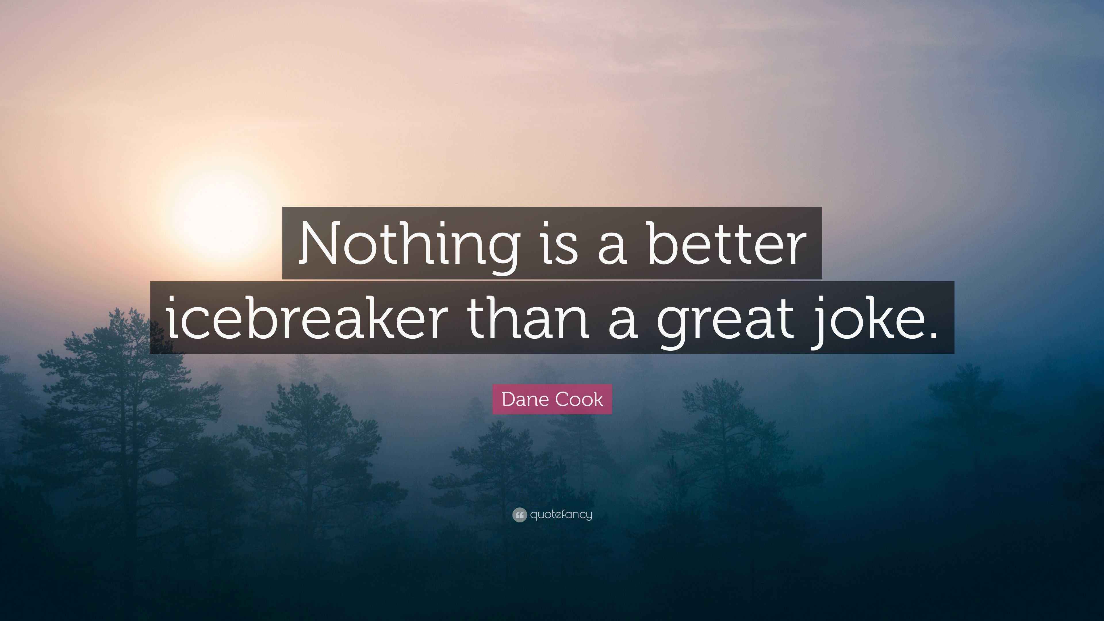 Dane Cook Quote “Nothing is a better icebreaker than a great joke.”