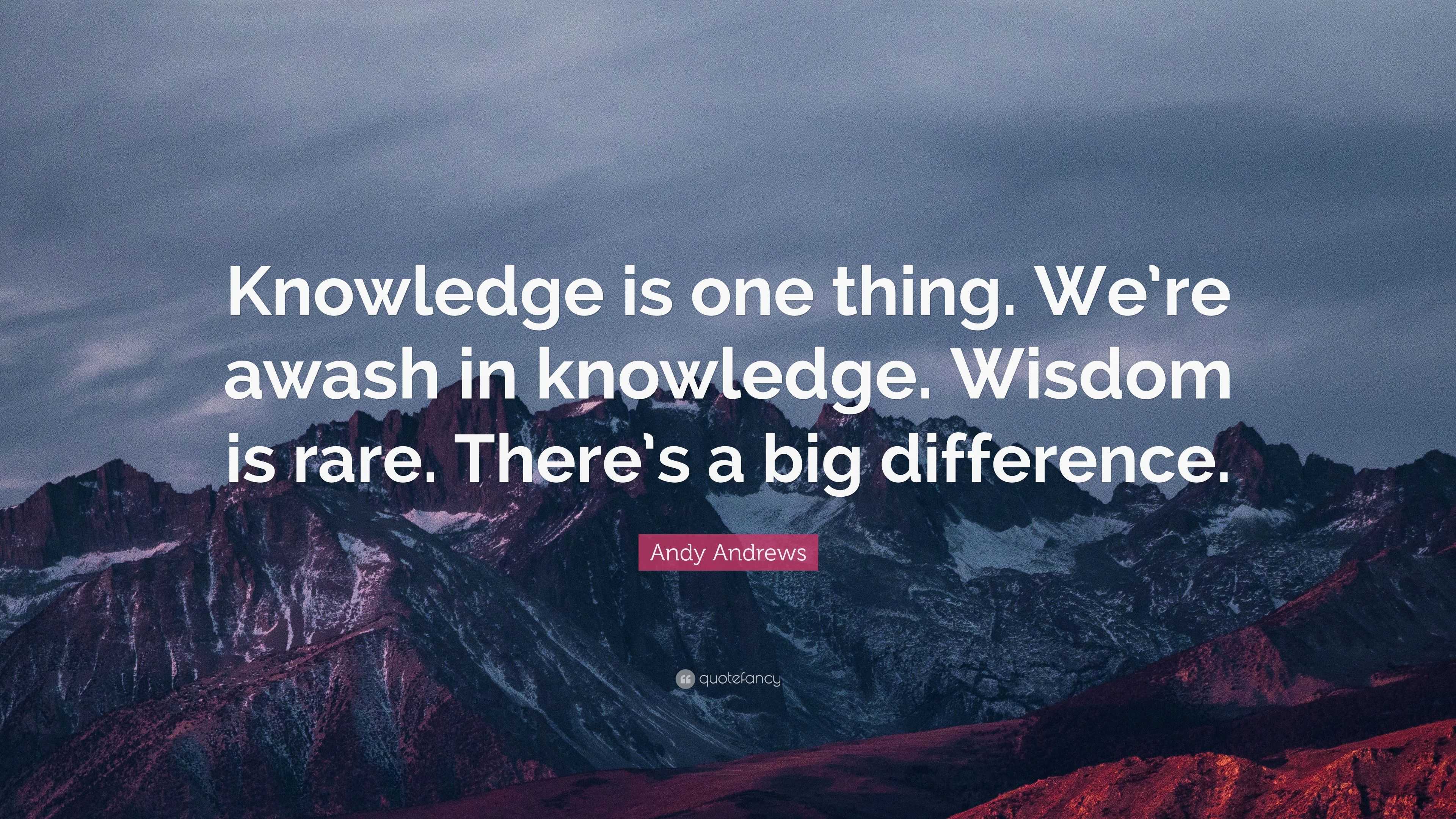 Andy Andrews Quote: “Knowledge is one thing. We’re awash in knowledge ...