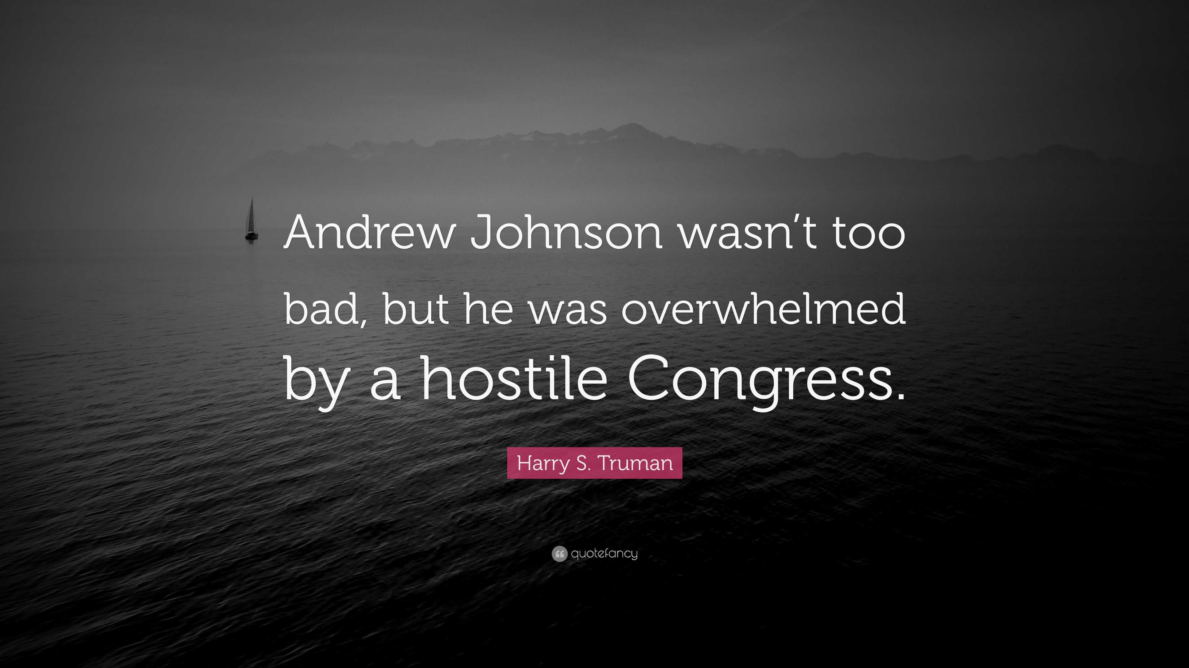 Harry S. Truman Quote: “Andrew Johnson wasn’t too bad, but he was ...