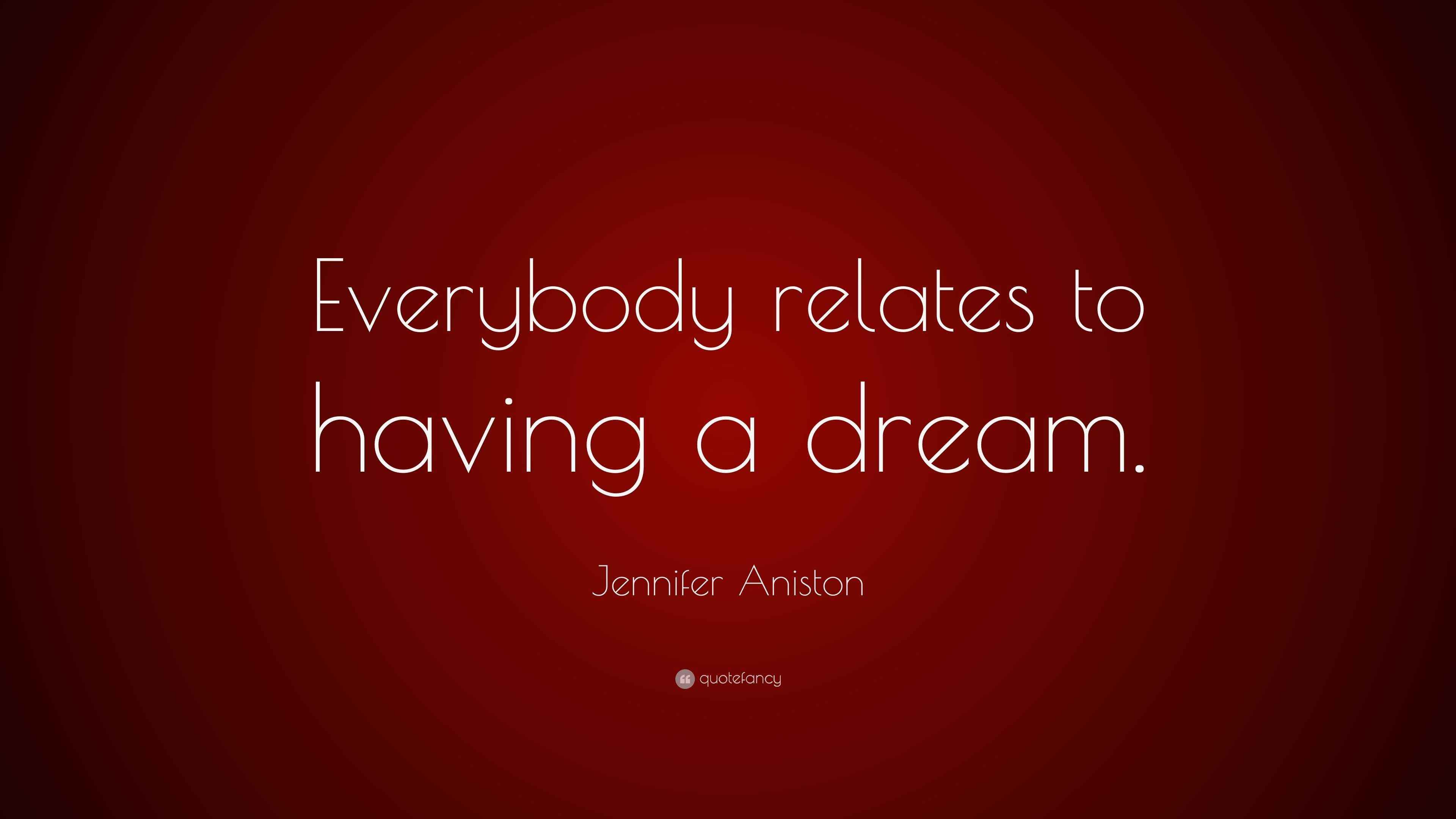 Jennifer Aniston Quote: “Everybody relates to having a dream.”