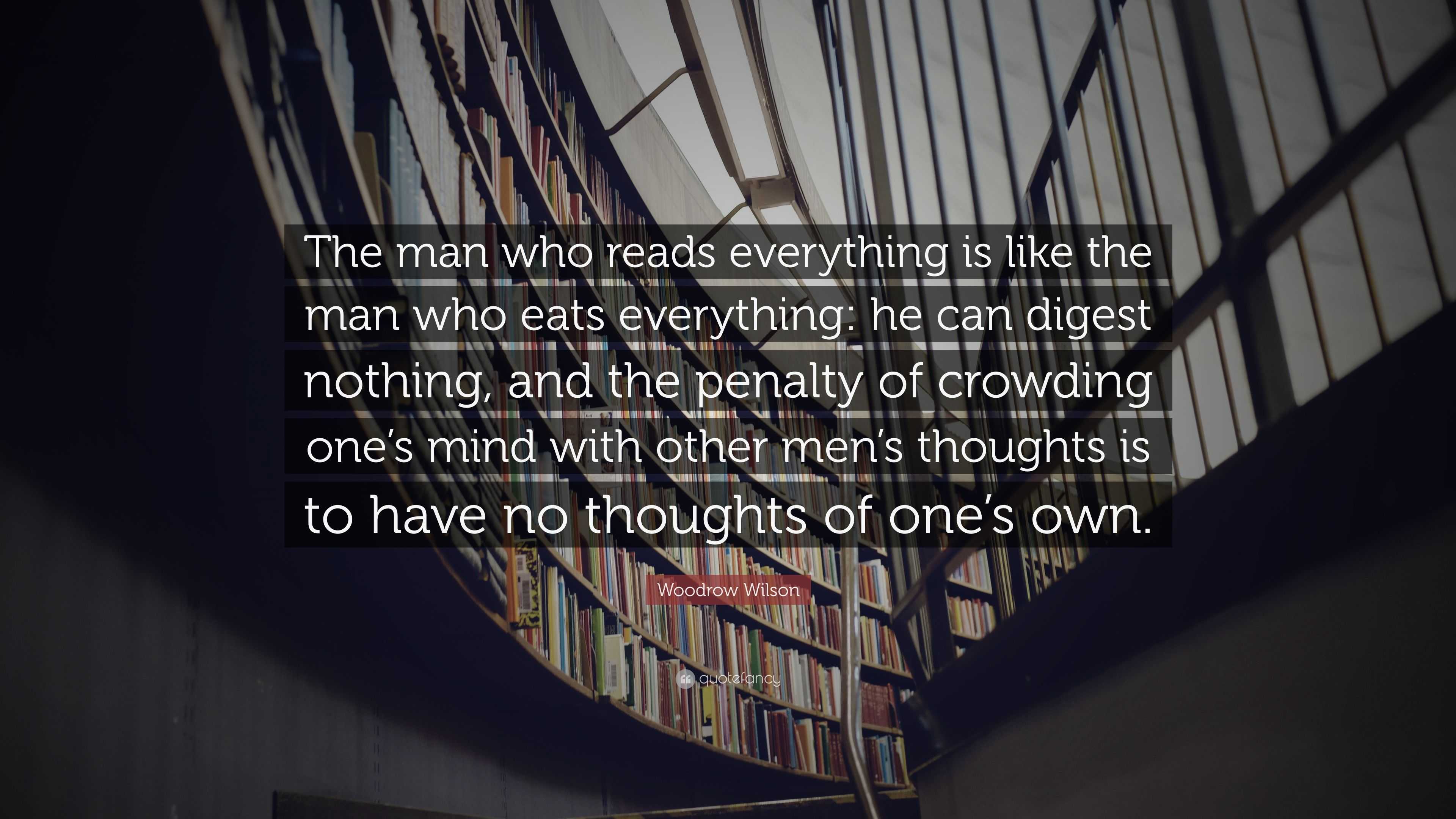 Woodrow Wilson Quote: “The man who reads everything is like the man who ...