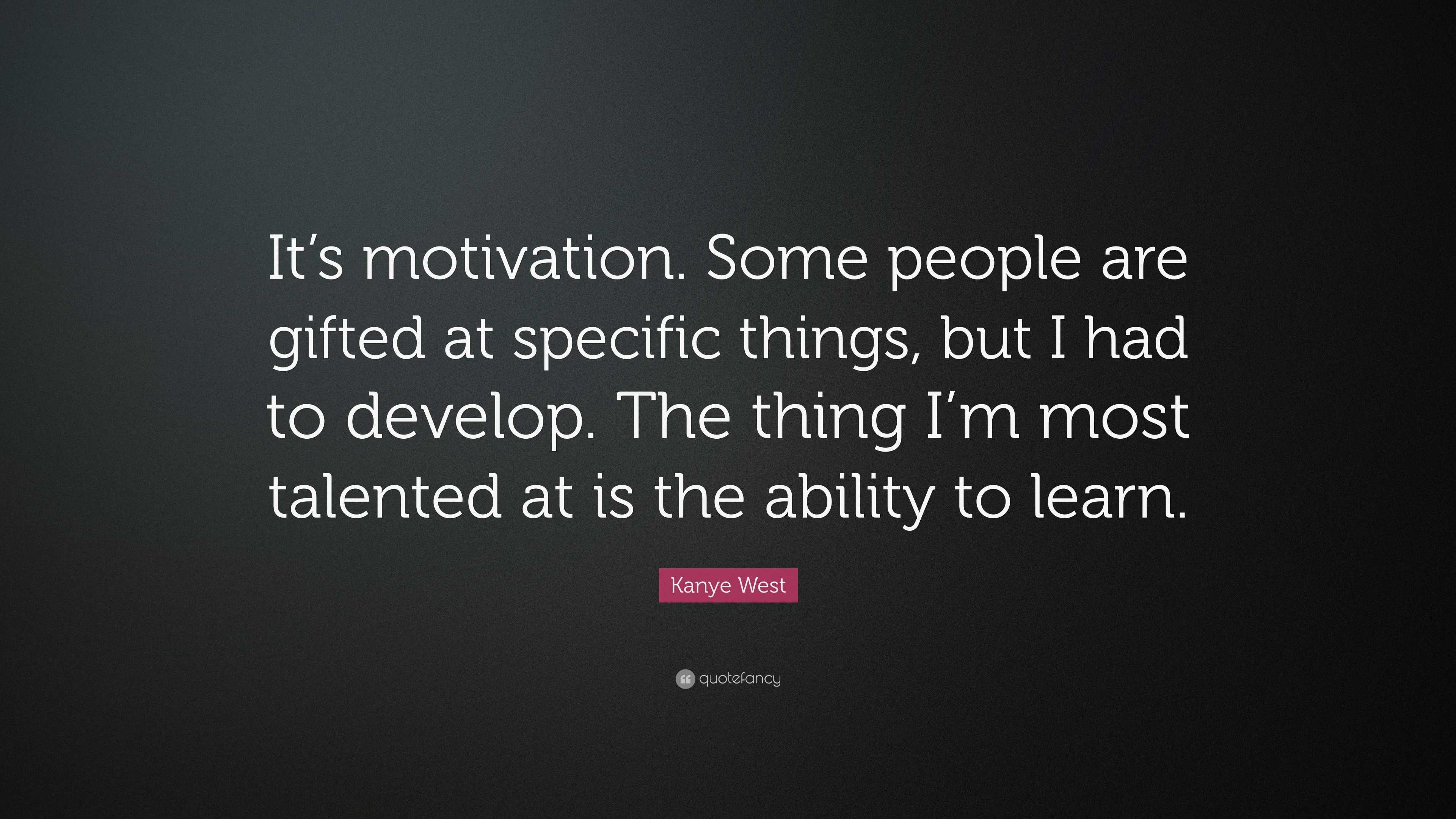 Kanye West Quote: “It’s motivation. Some people are gifted at specific ...