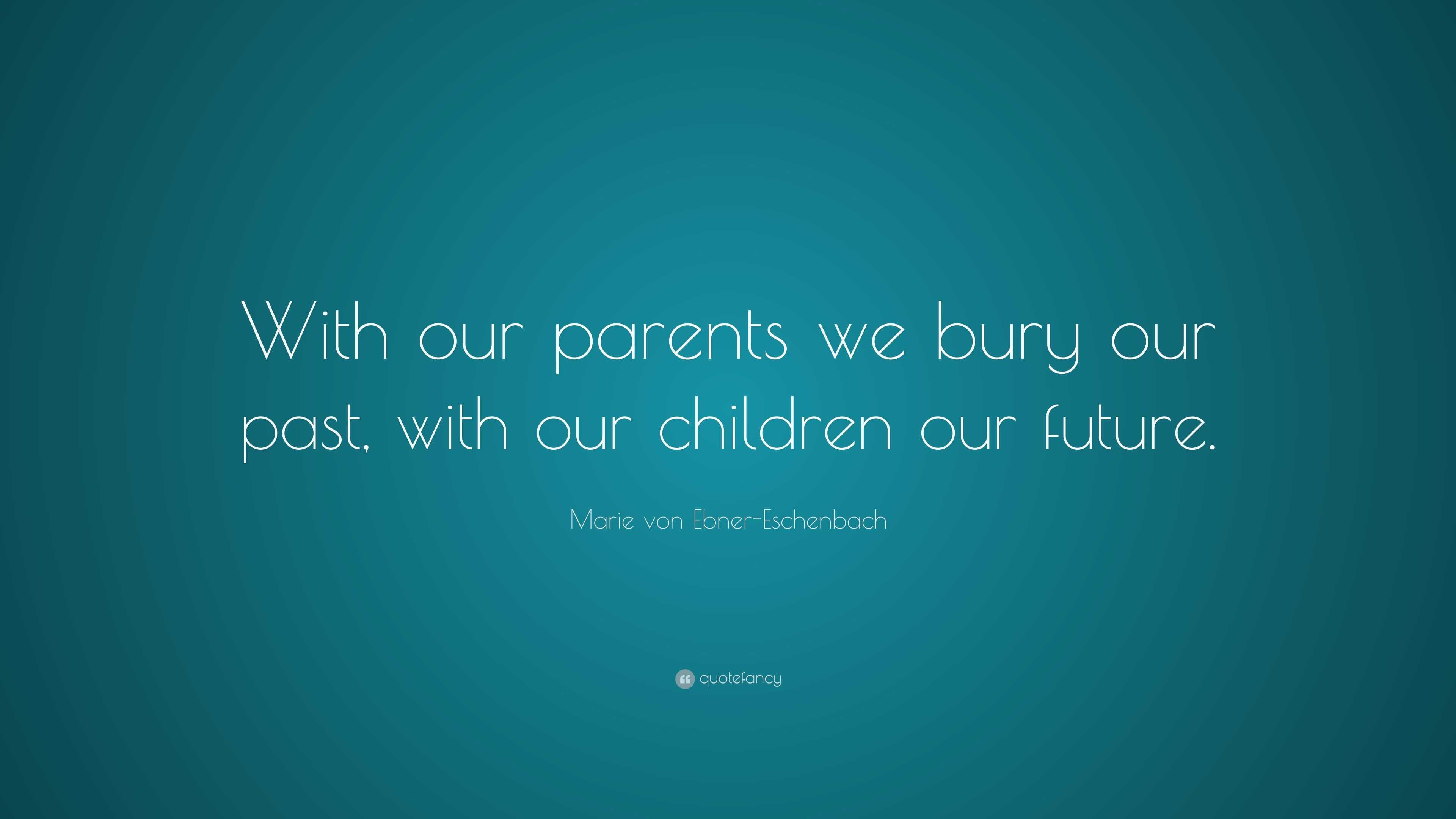 Marie von Ebner-Eschenbach Quote: “With our parents we bury our past ...