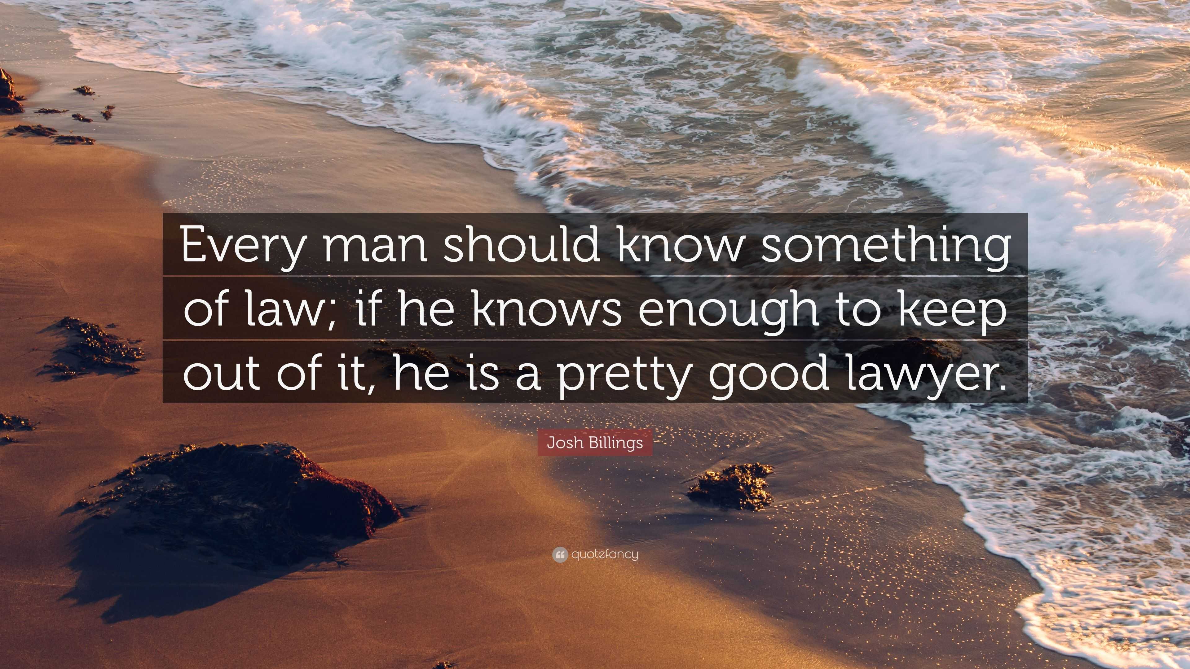 Josh Billings Quote: “Every man should know something of law; if he ...