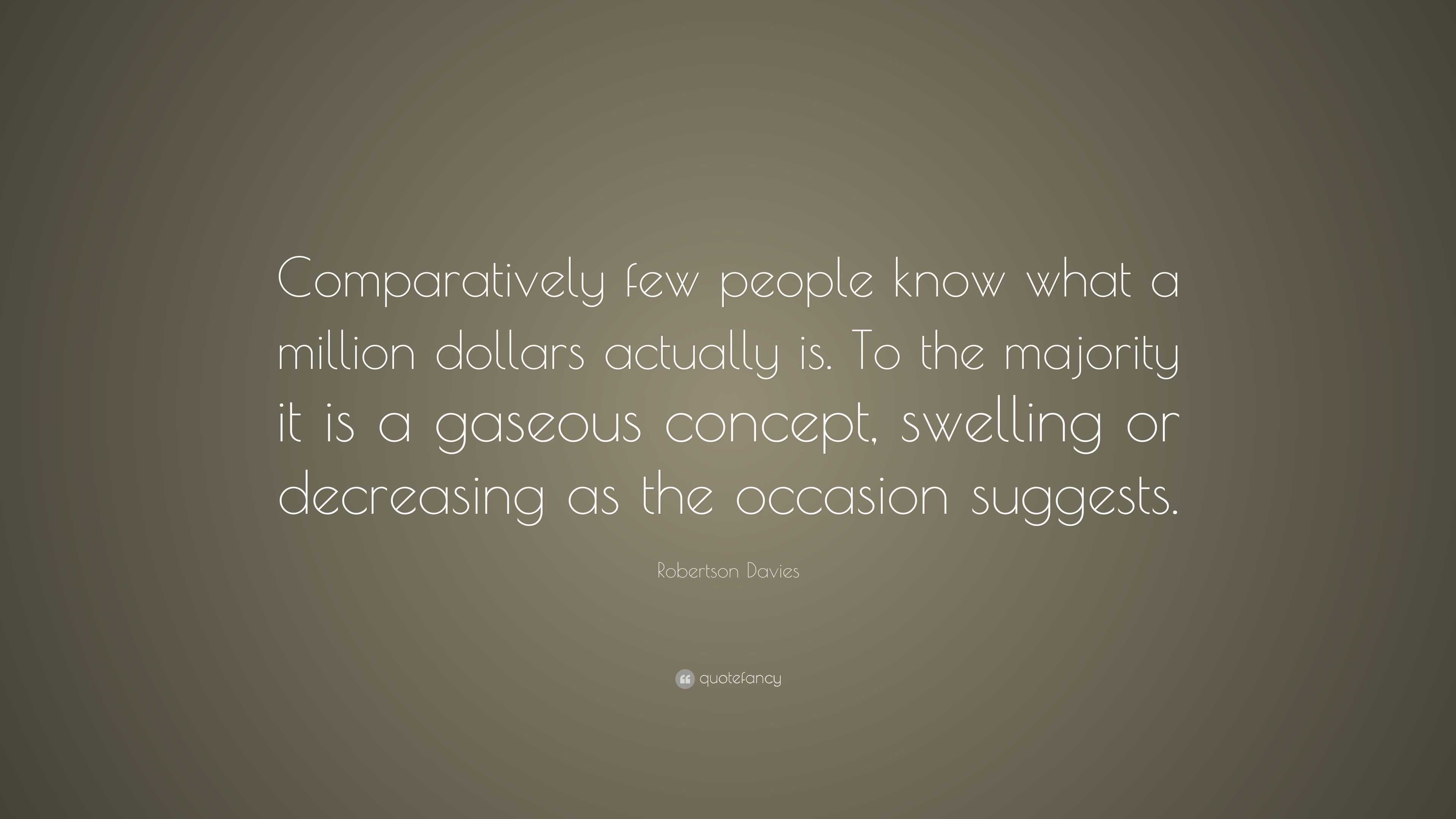 Robertson Davies Quote: “Comparatively few people know what a million ...