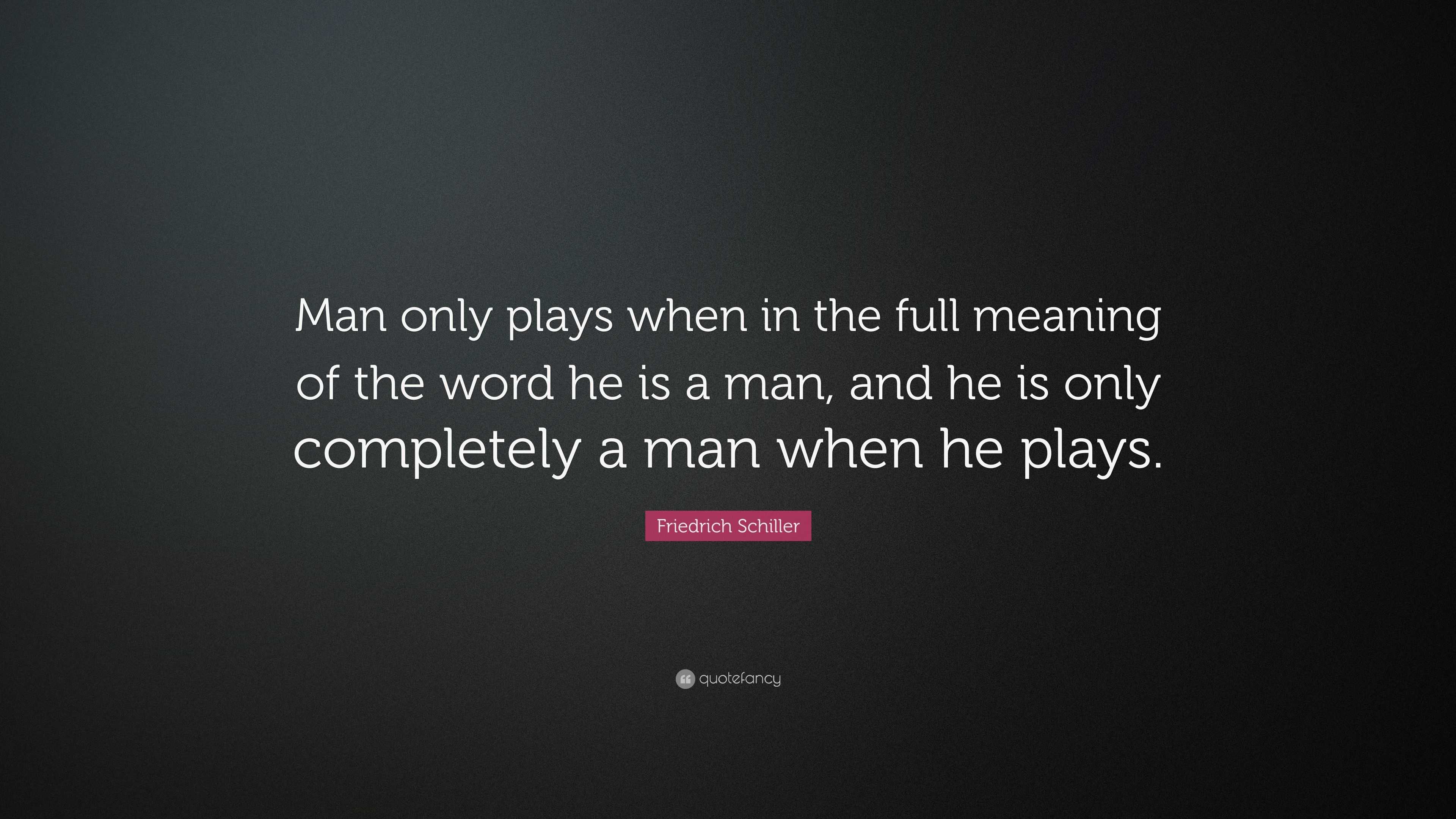 Friedrich Schiller Quote “Man only plays when in the full meaning of