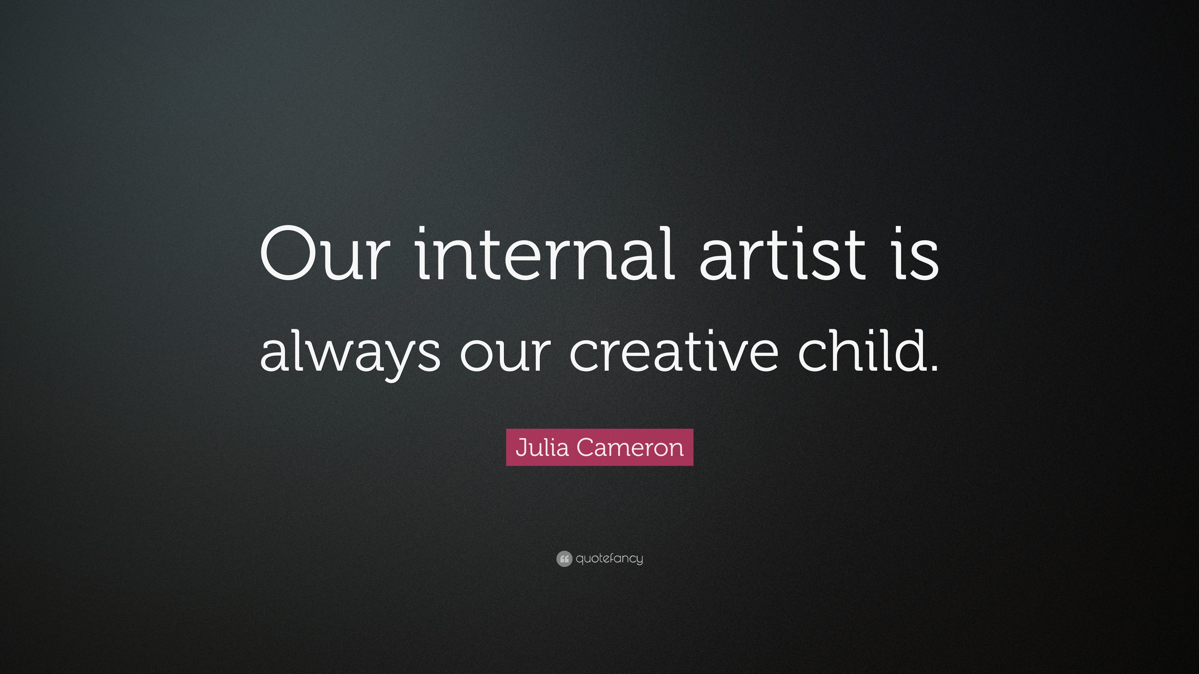 Julia Cameron Quote: “Our internal artist is always our creative