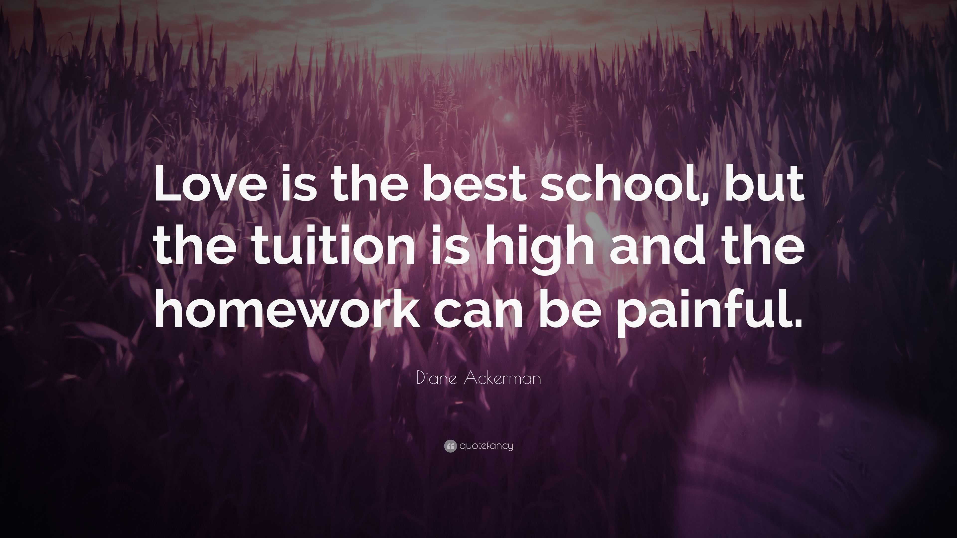 Diane Ackerman Quote “Love is the best school but the tuition is high