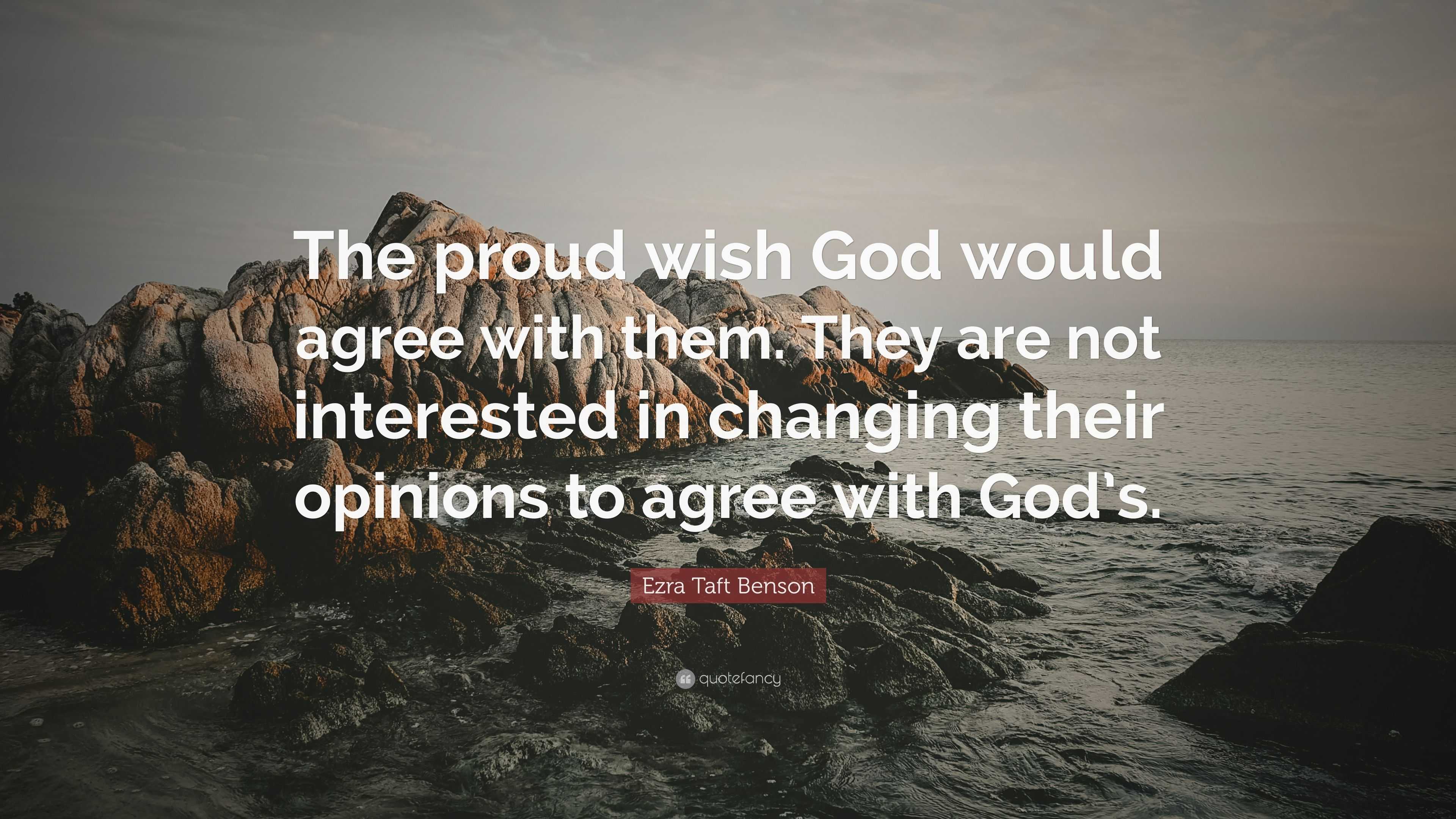 Ezra Taft Benson Quote: “The proud wish God would agree with them. They ...