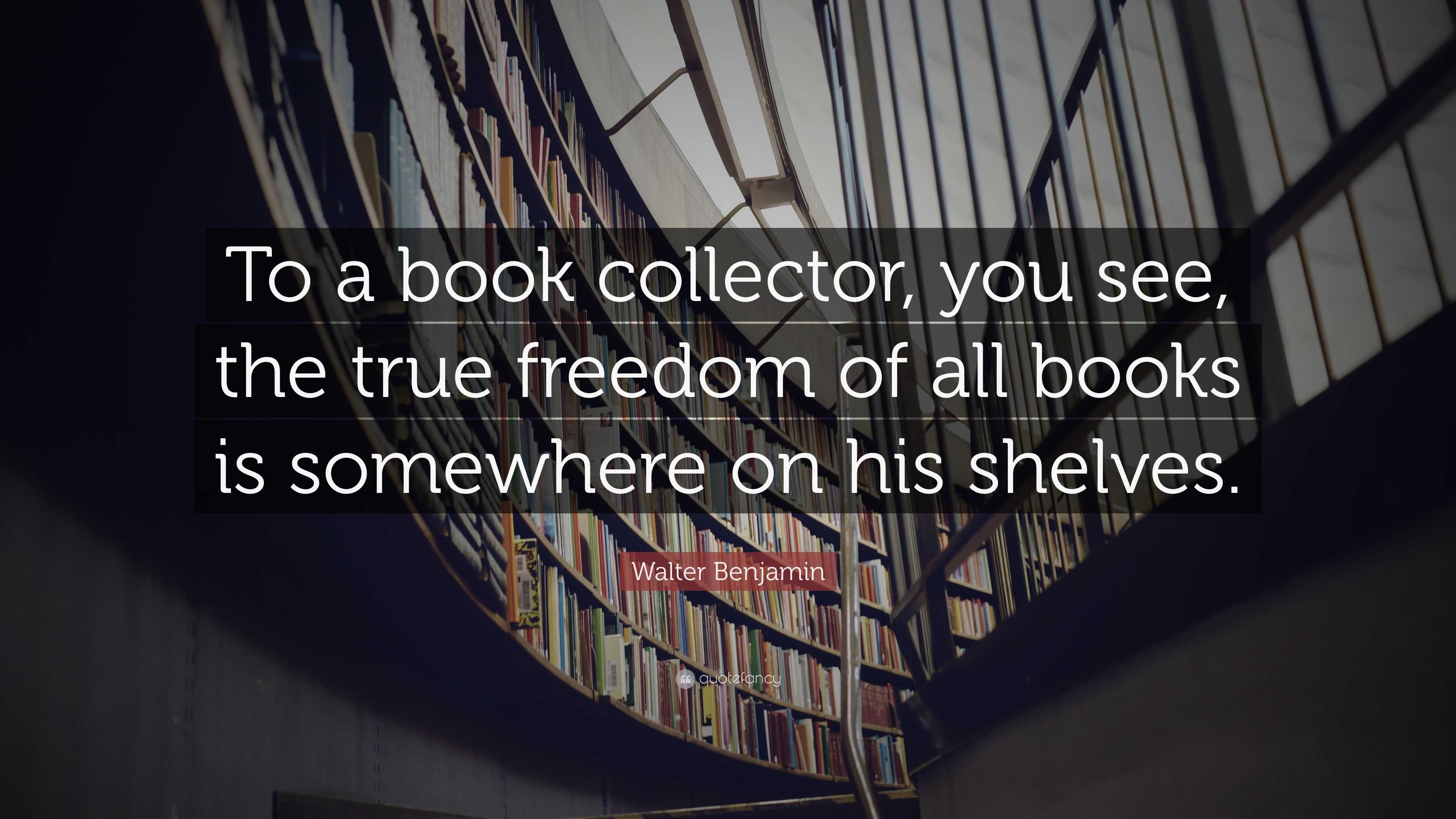 Walter Benjamin Quote: “To a book collector, you see, the true freedom ...