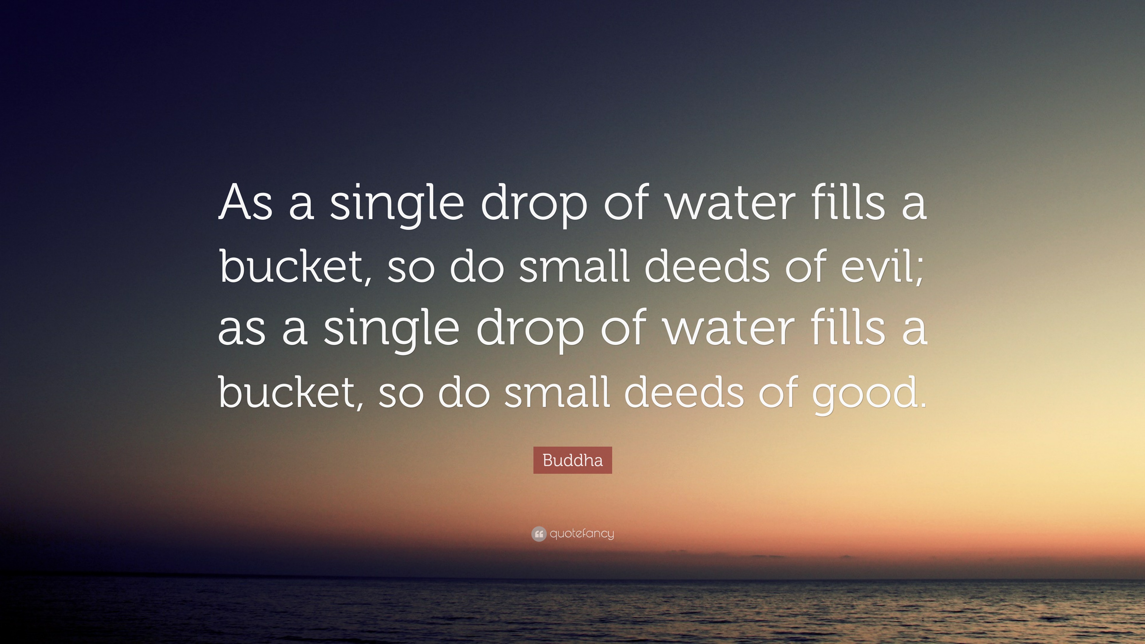 Buddha Quote “As a single drop of water fills a bucket, so do small
