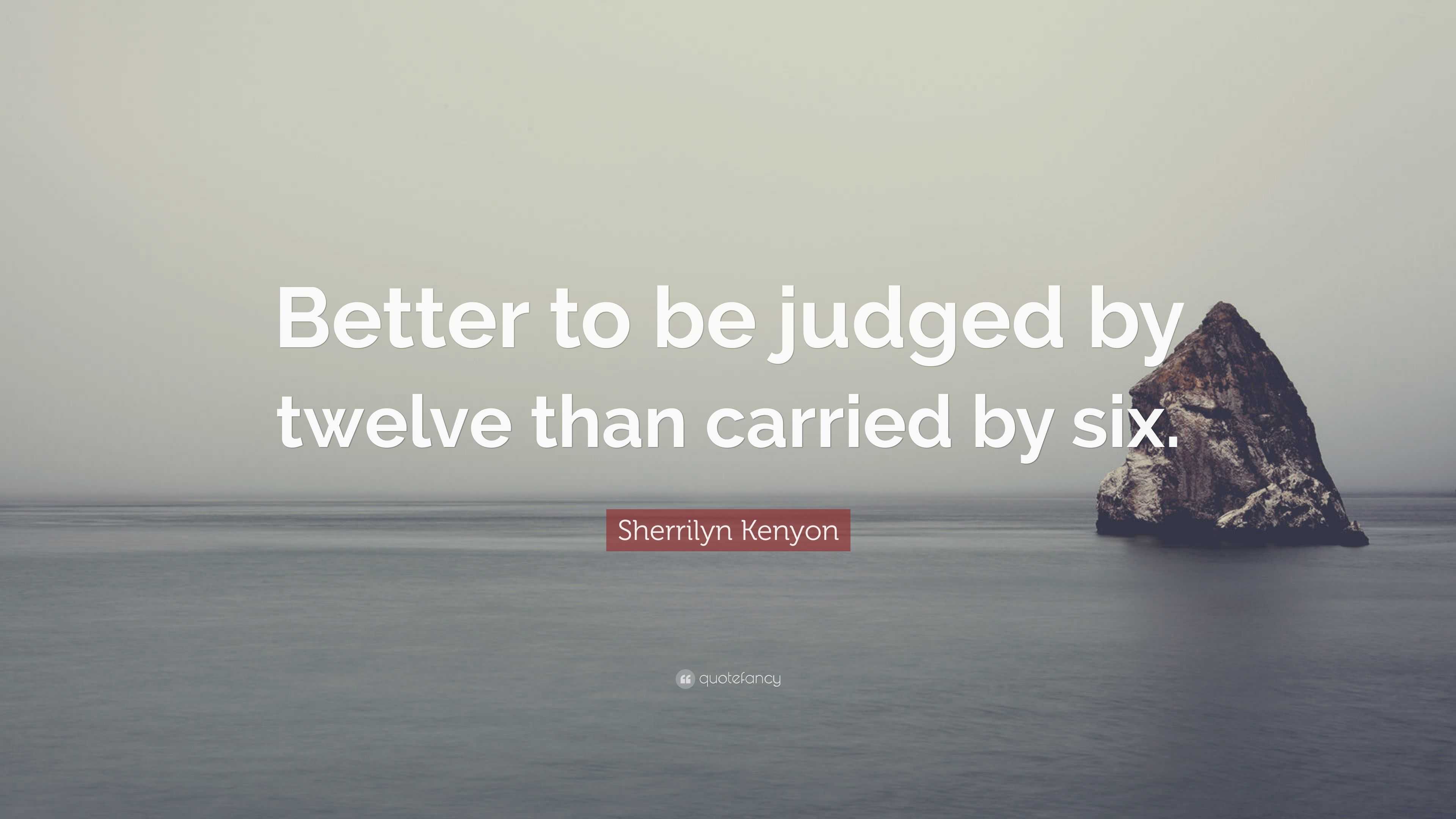 Better To Be Judged By Twelve Quote - Sherrilyn Kenyon Quote: “Better to be judged by twelve than carried by