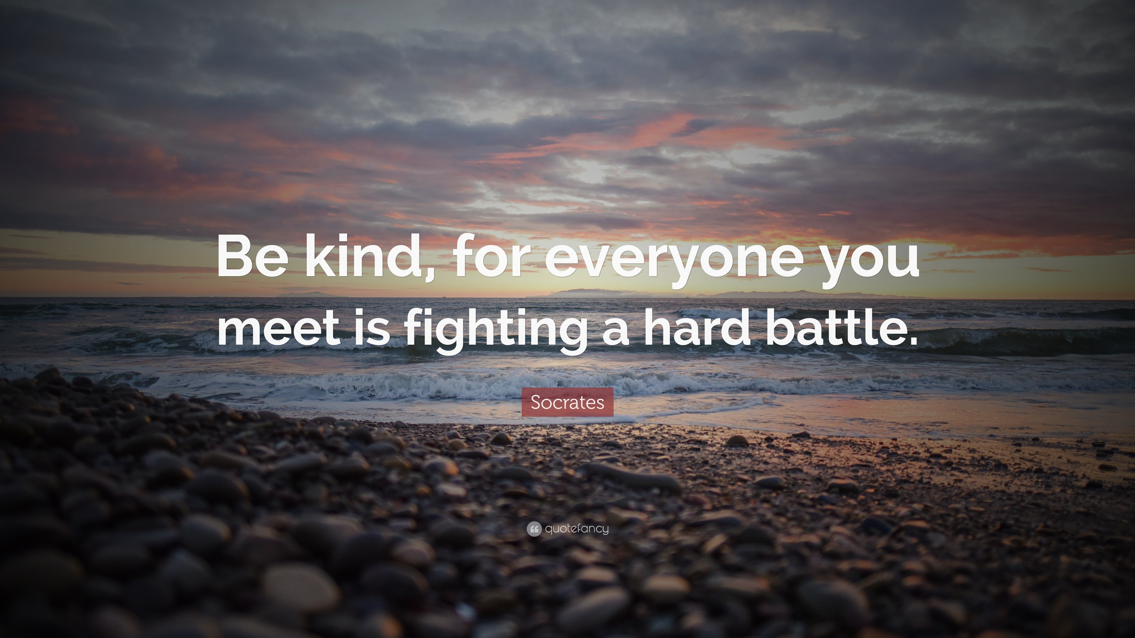 Socrates Quote: “Be kind, for everyone you meet is ...