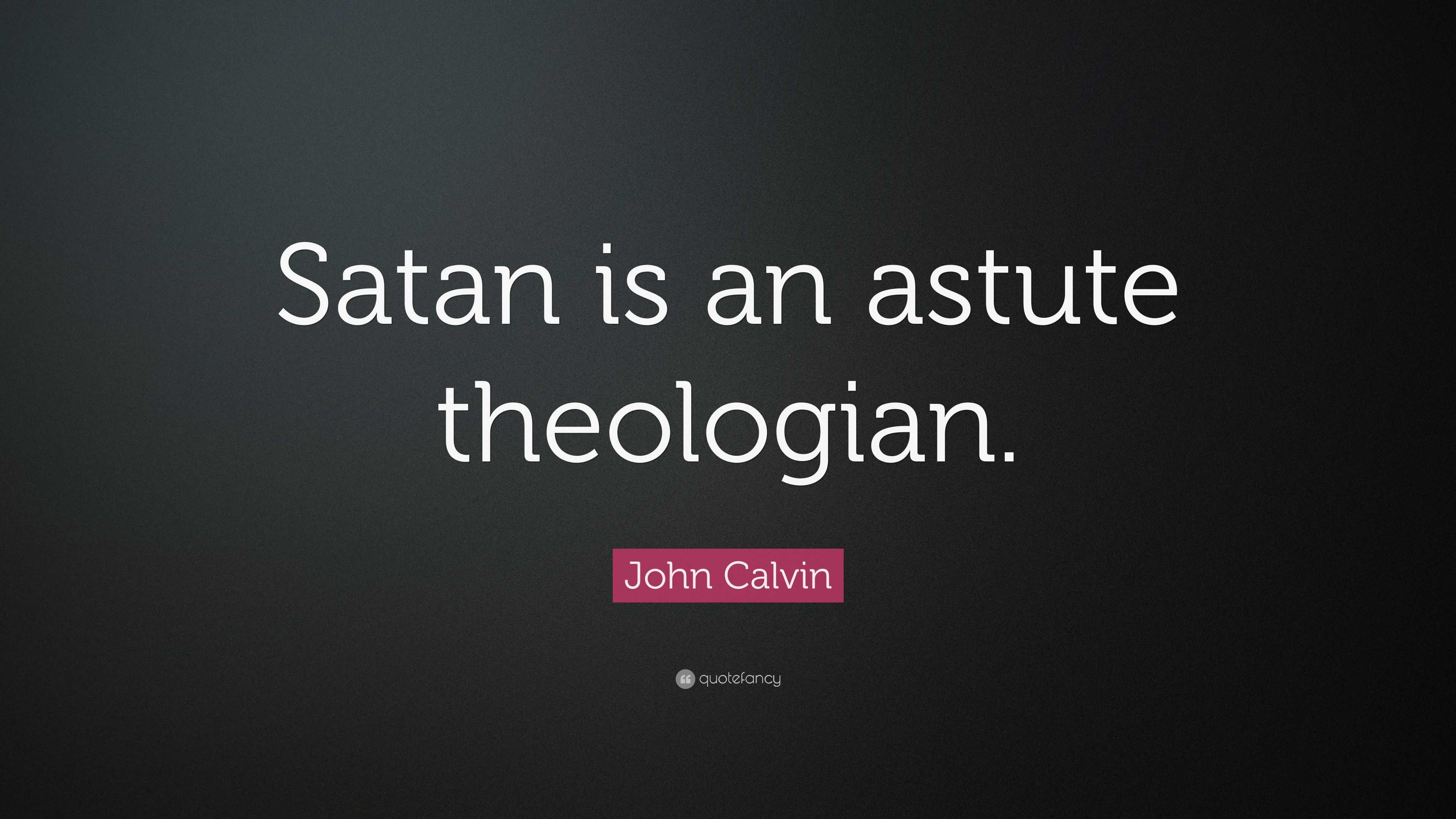 John Calvin Quote: “Satan is an astute theologian.”