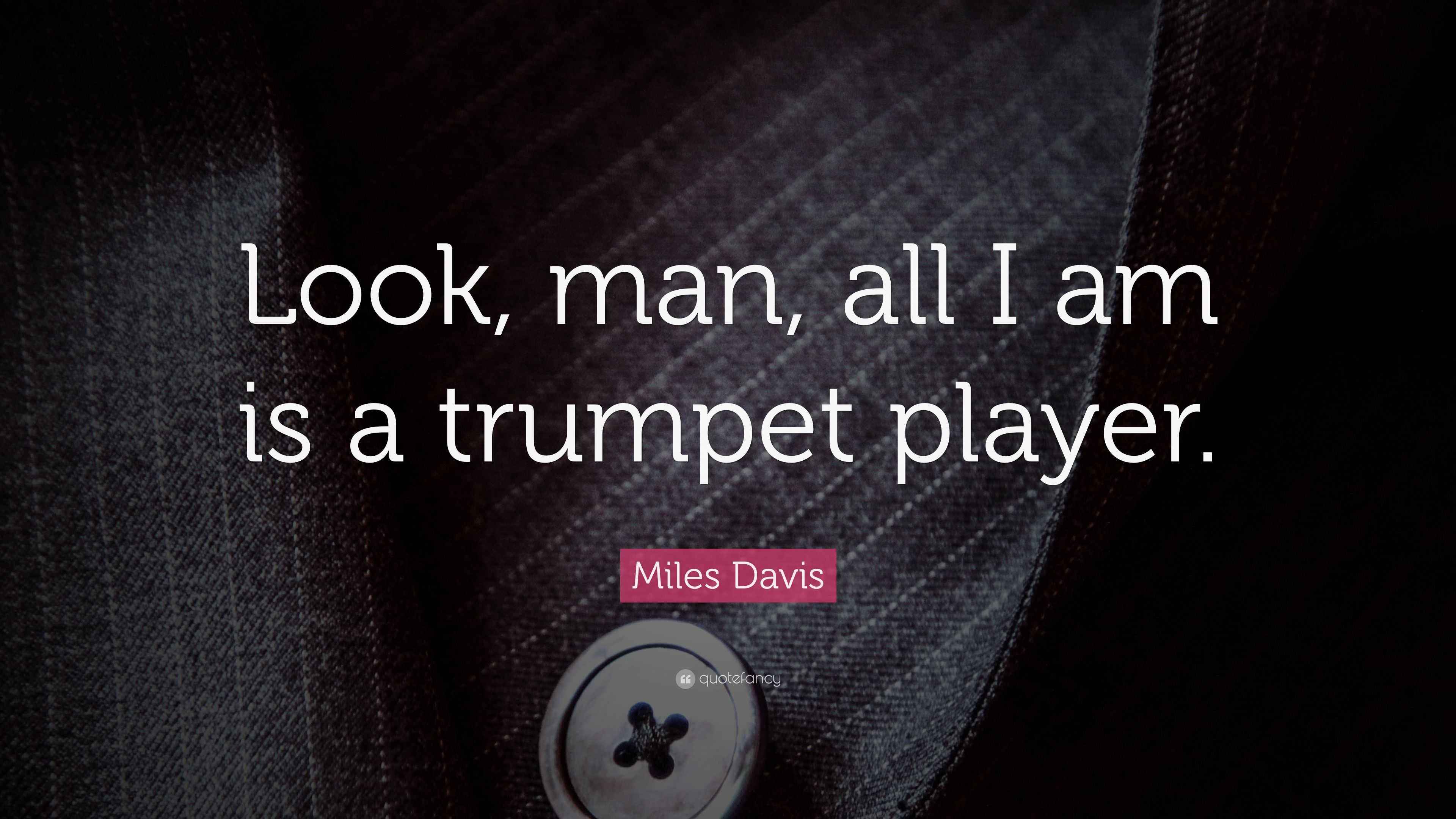 Miles Davis Quote “Look, man, all I am is a trumpet player.”