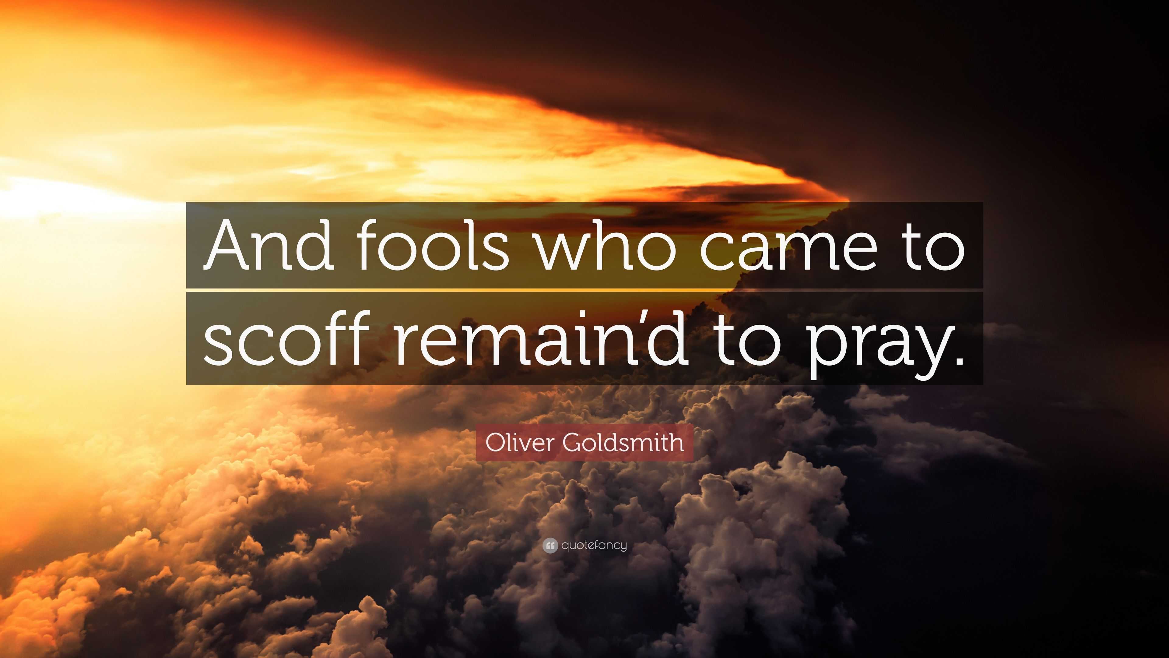 Oliver Goldsmith Quote: “And fools who came to scoff remain’d to pray.”