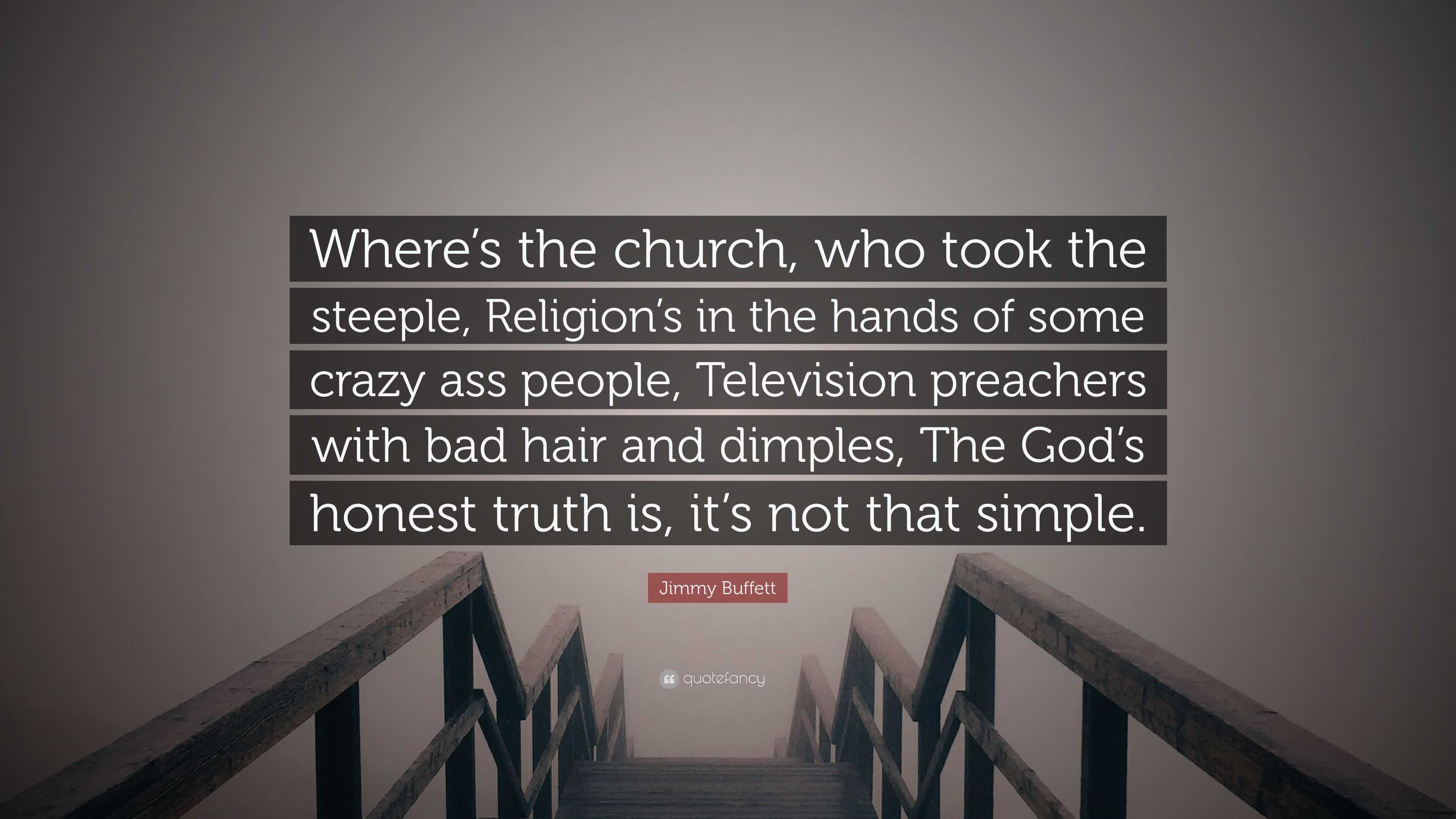Jimmy Buffett Quote: “Where's the church, who took the steeple, Religion's  in the hands of some crazy ass people, Television preachers with...”, image size:3840x2160
