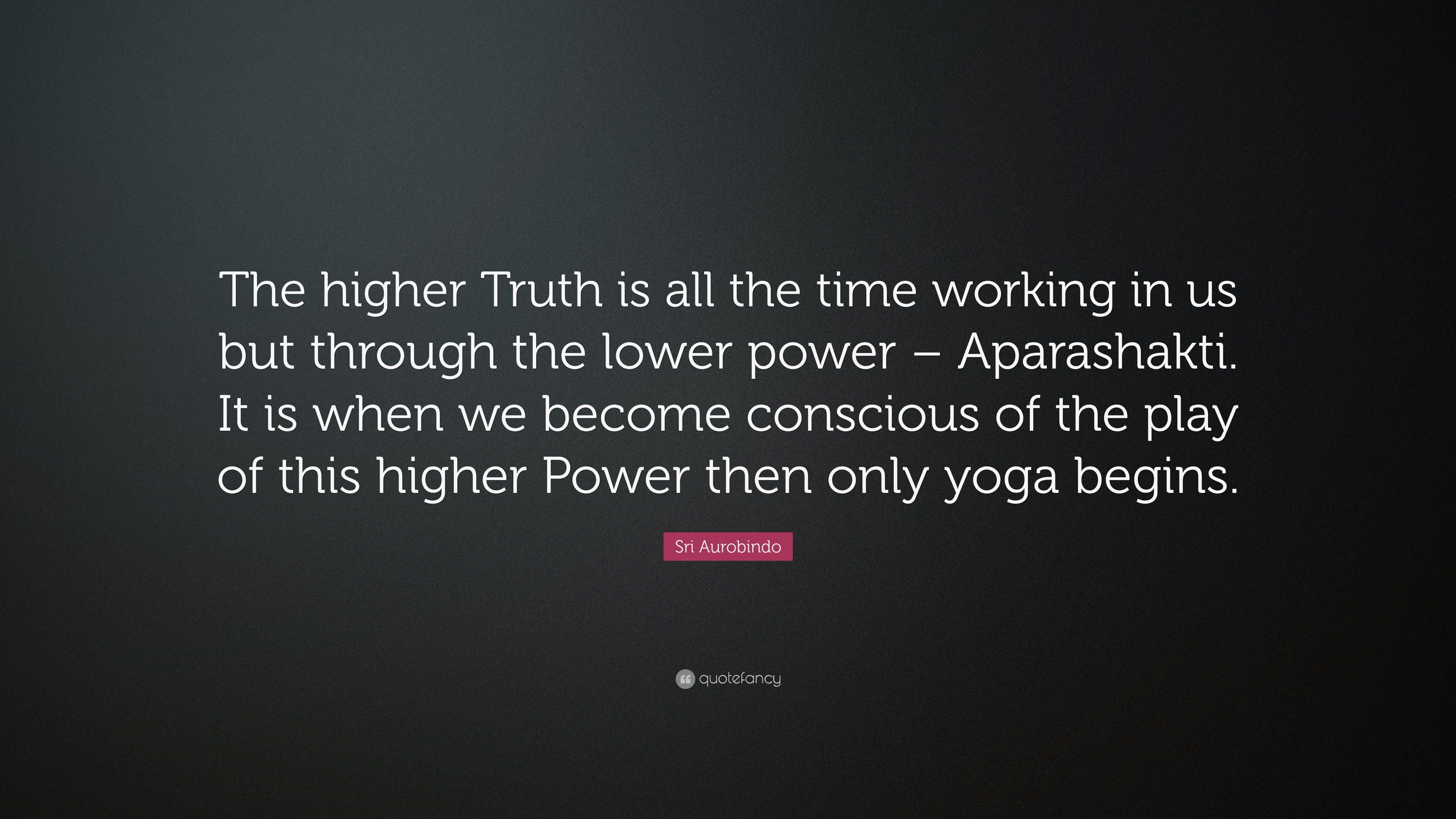 Sri Aurobindo Quote: “the Higher Truth Is All The Time Working In Us 