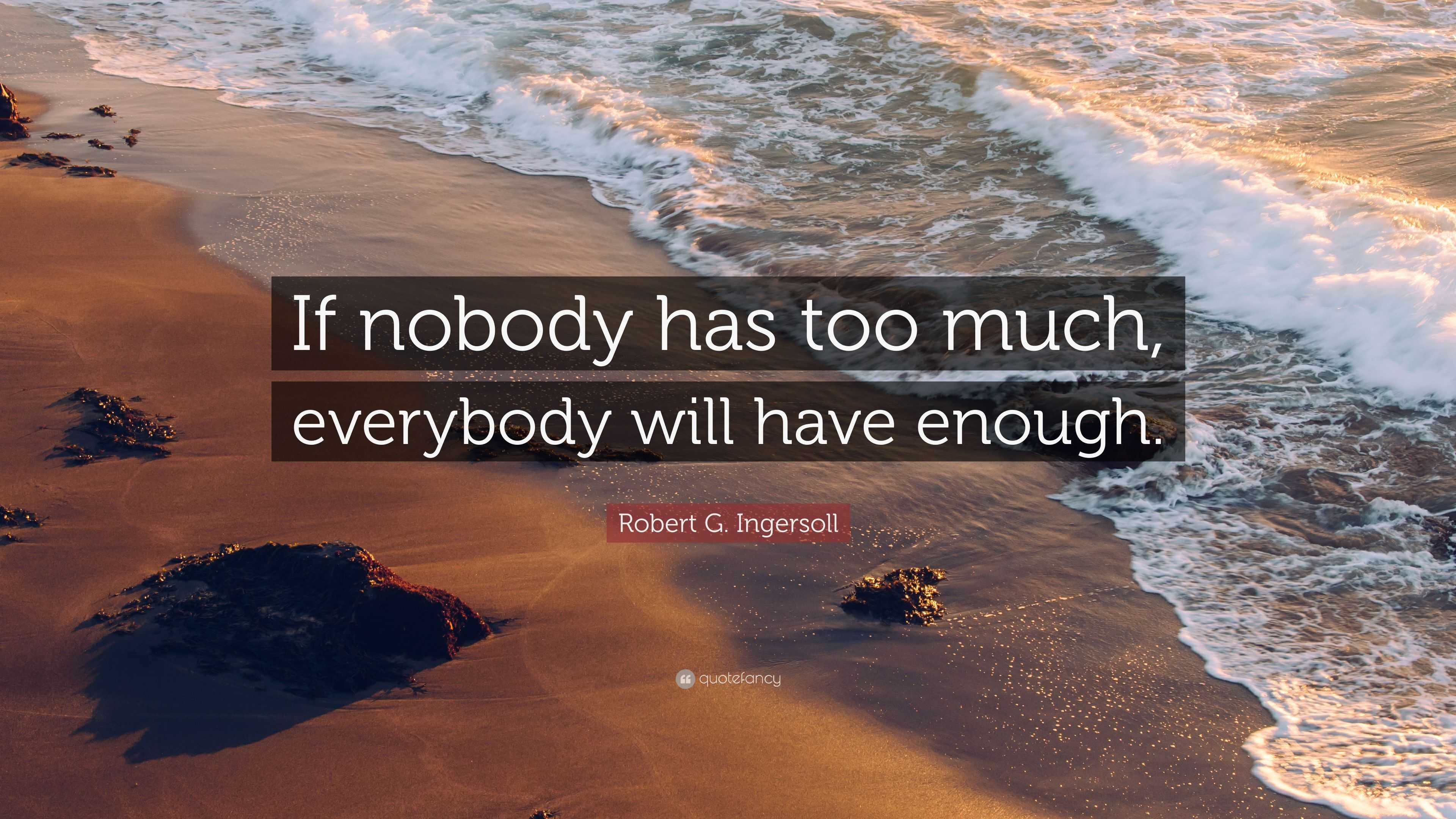 Robert G. Ingersoll Quote: “If nobody has too much, everybody will have ...