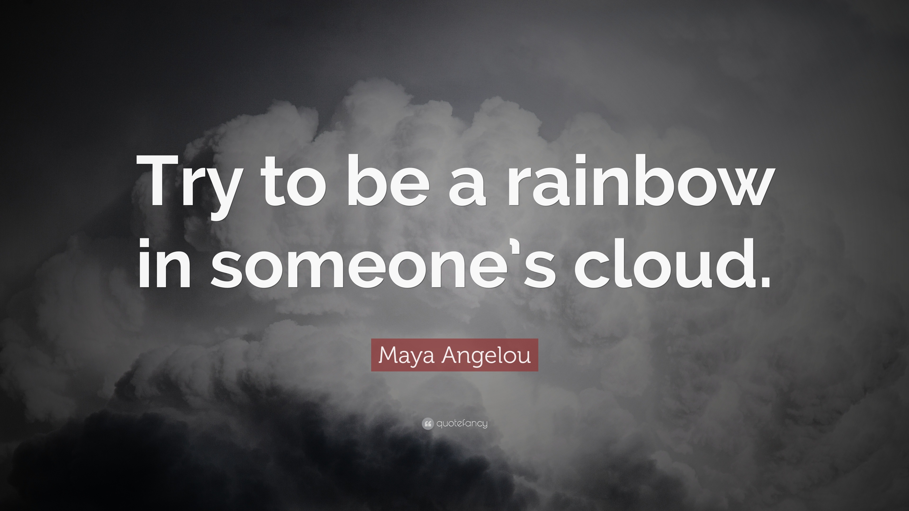 Maya Angelou Quote: “Try to be a rainbow in someone’s cloud.”