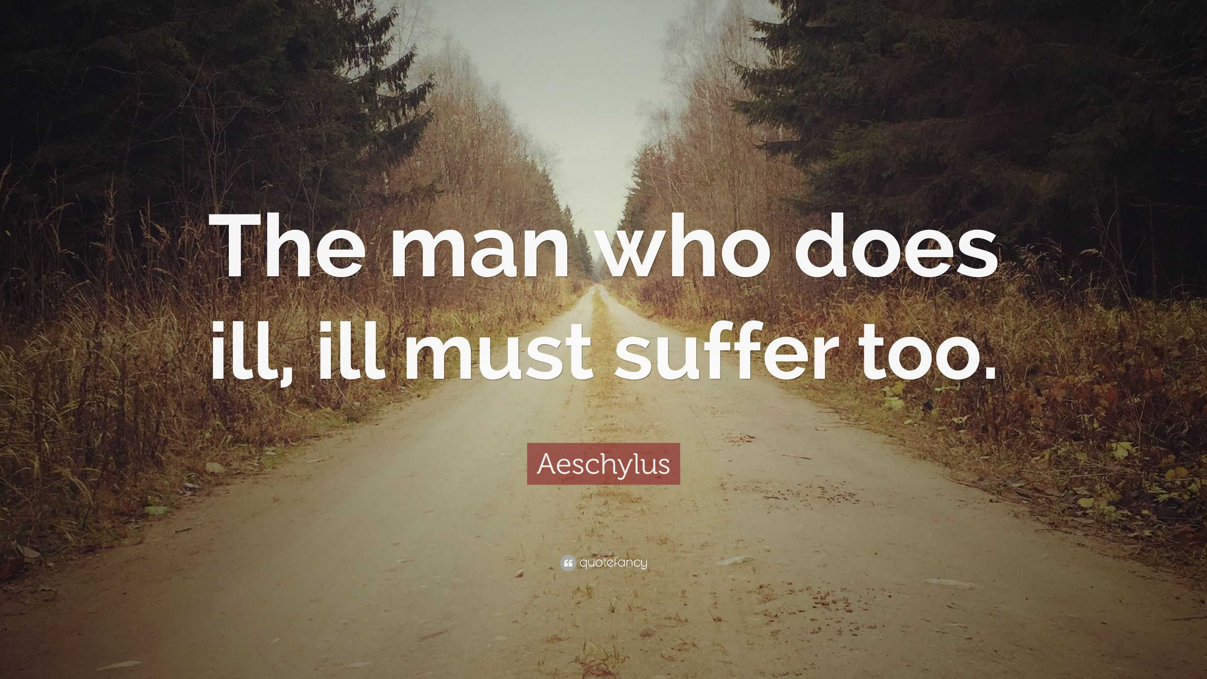 Aeschylus Quote: “The man who does ill, ill must suffer too.”