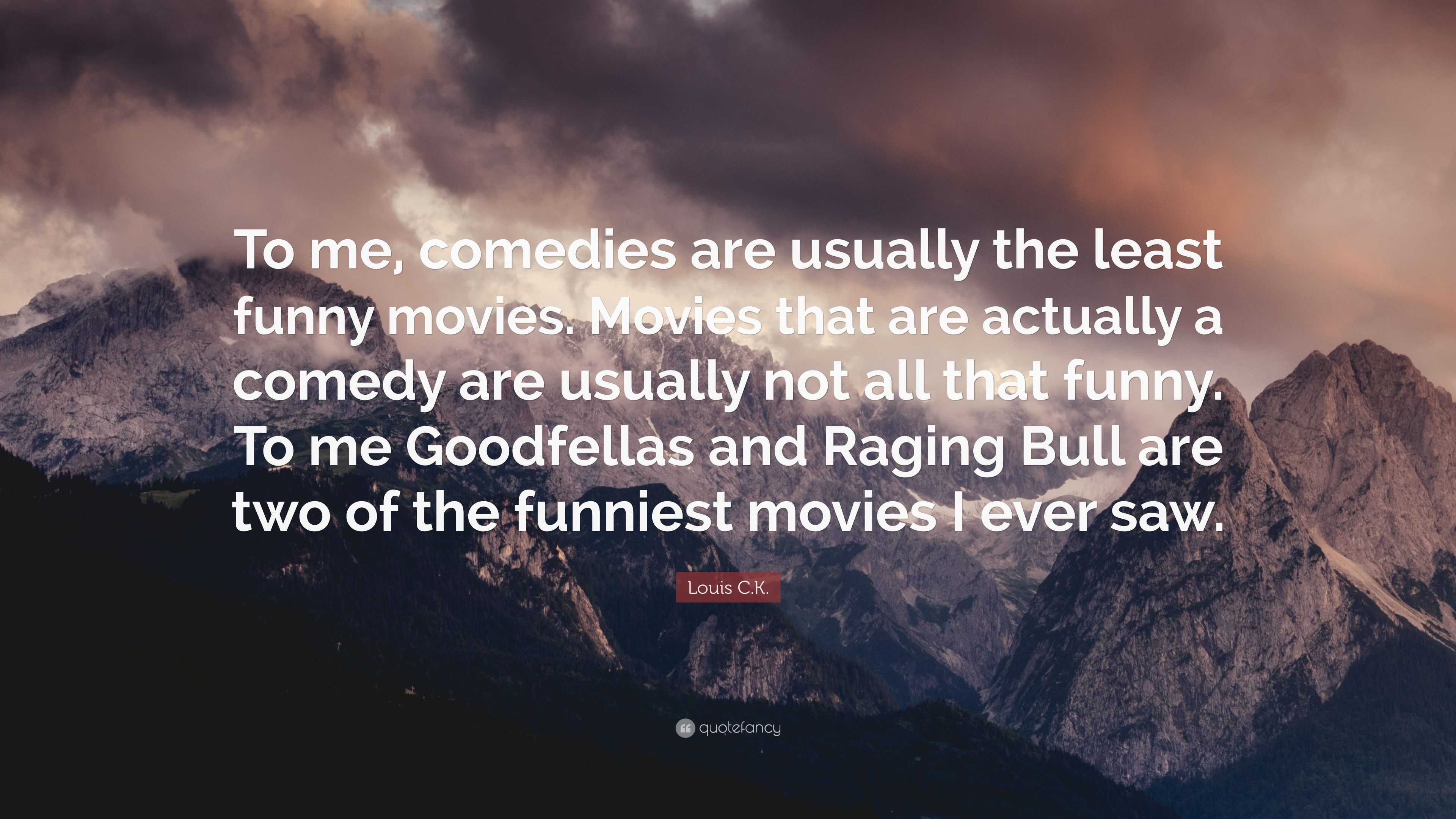 Louis . Quote: “To me, comedies are usually the least funny movies.  Movies that are actually a comedy are usually not all that funny. To...”