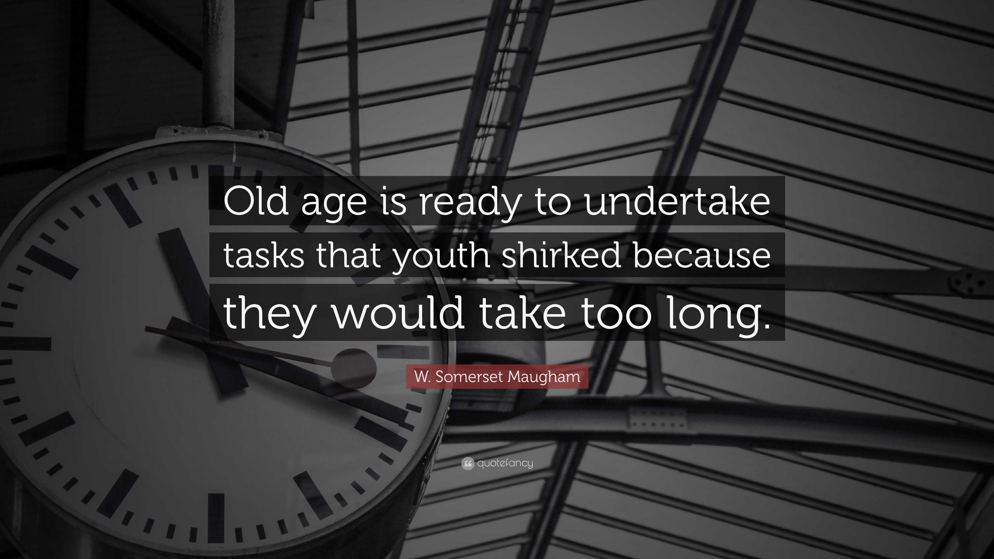 W. Somerset Maugham Quote: “Old age is ready to undertake tasks that ...