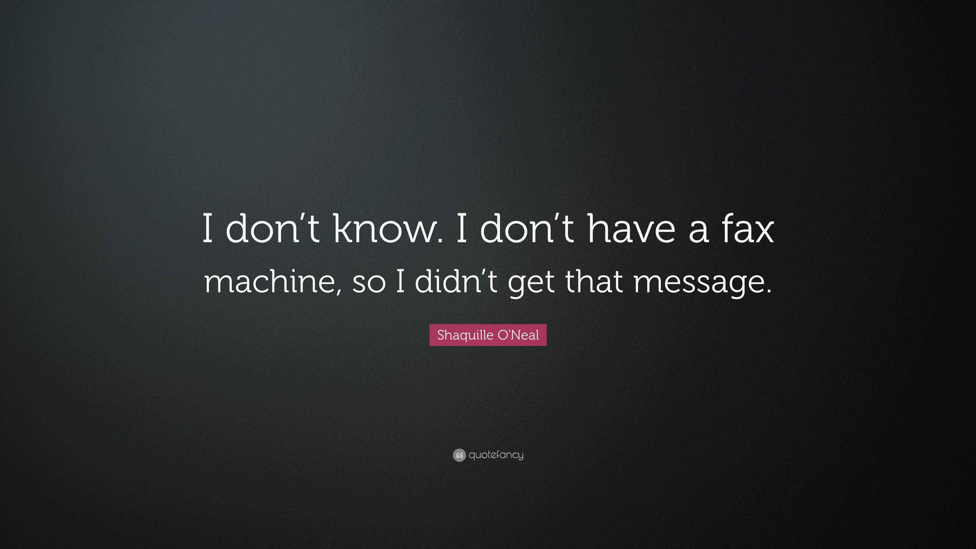 Shaquille O'Neal Quote “I don’t know. I don’t have a fax machine, so I