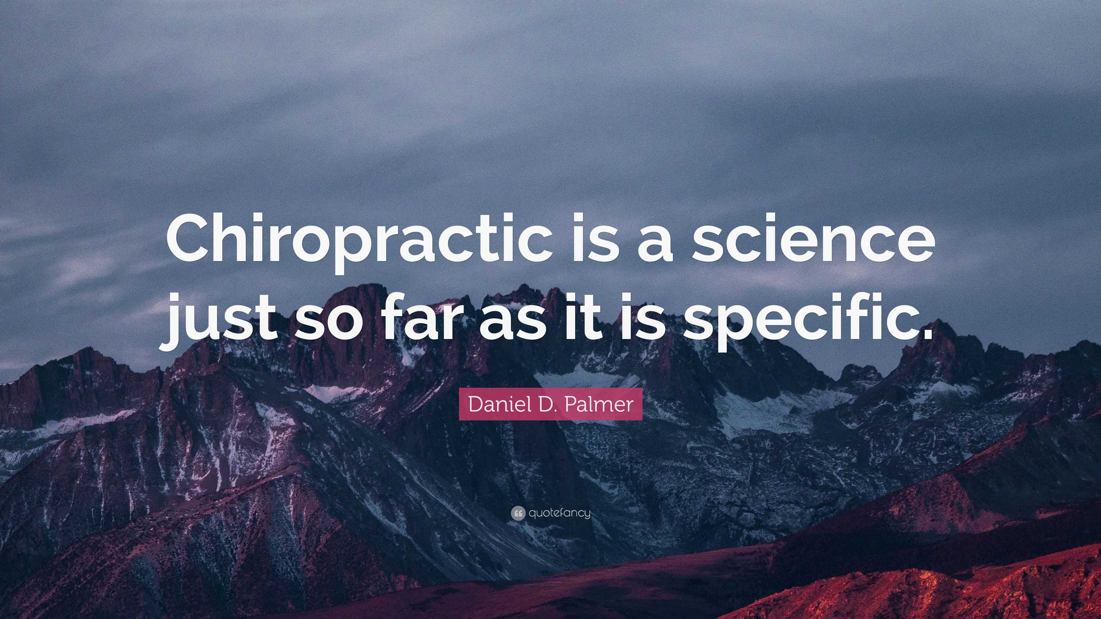 Daniel D. Palmer Quote: “Chiropractic is a science just so far as it is ...