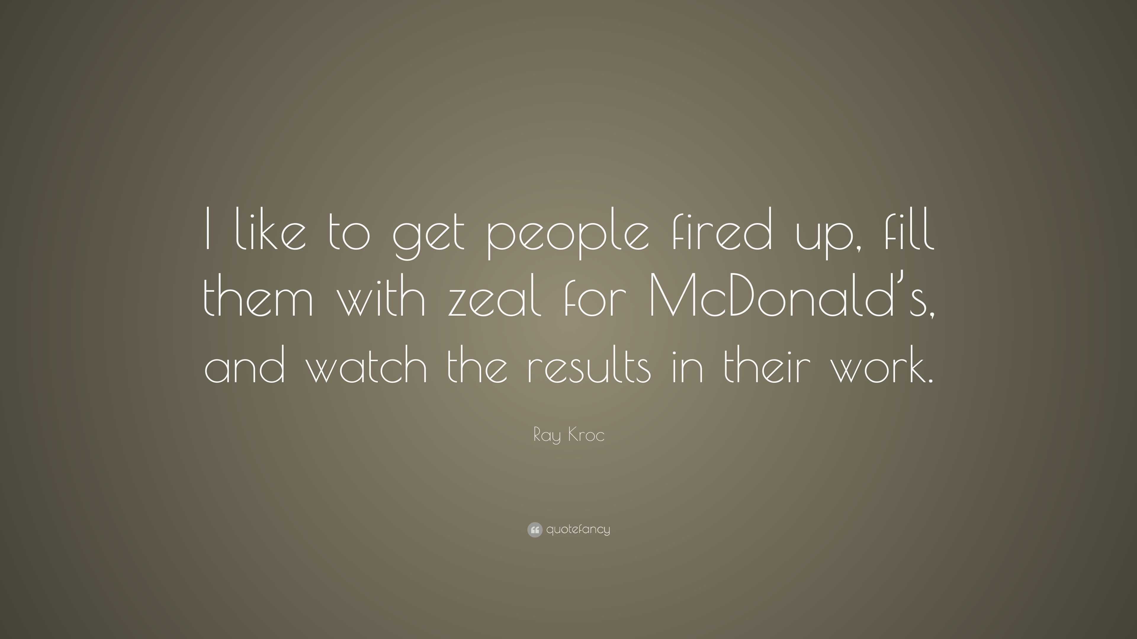 Ray Kroc Quote: “I like to get people fired up, fill them with zeal for ...