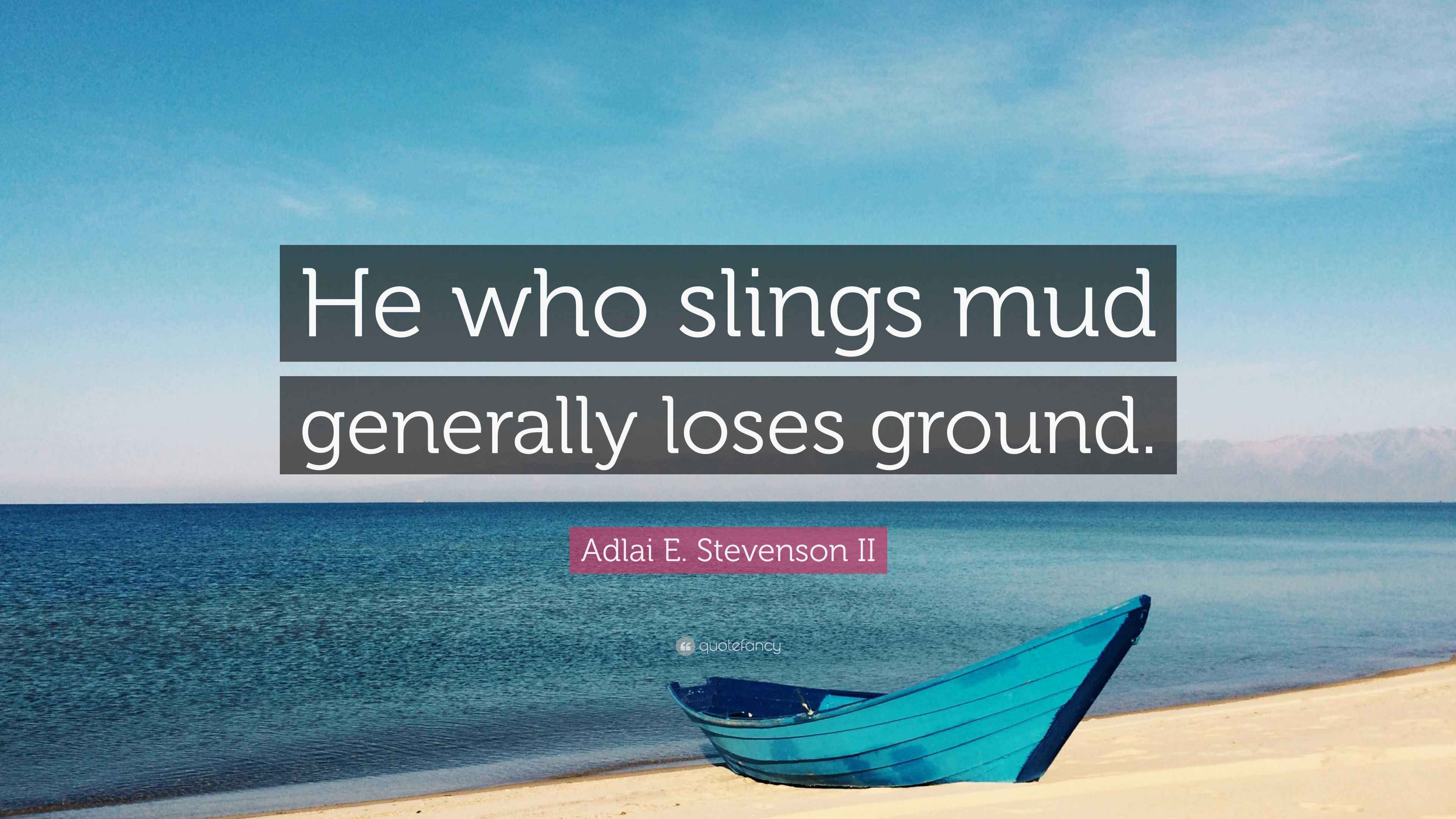 Adlai E. Stevenson II Quote “He who slings mud generally loses ground.”