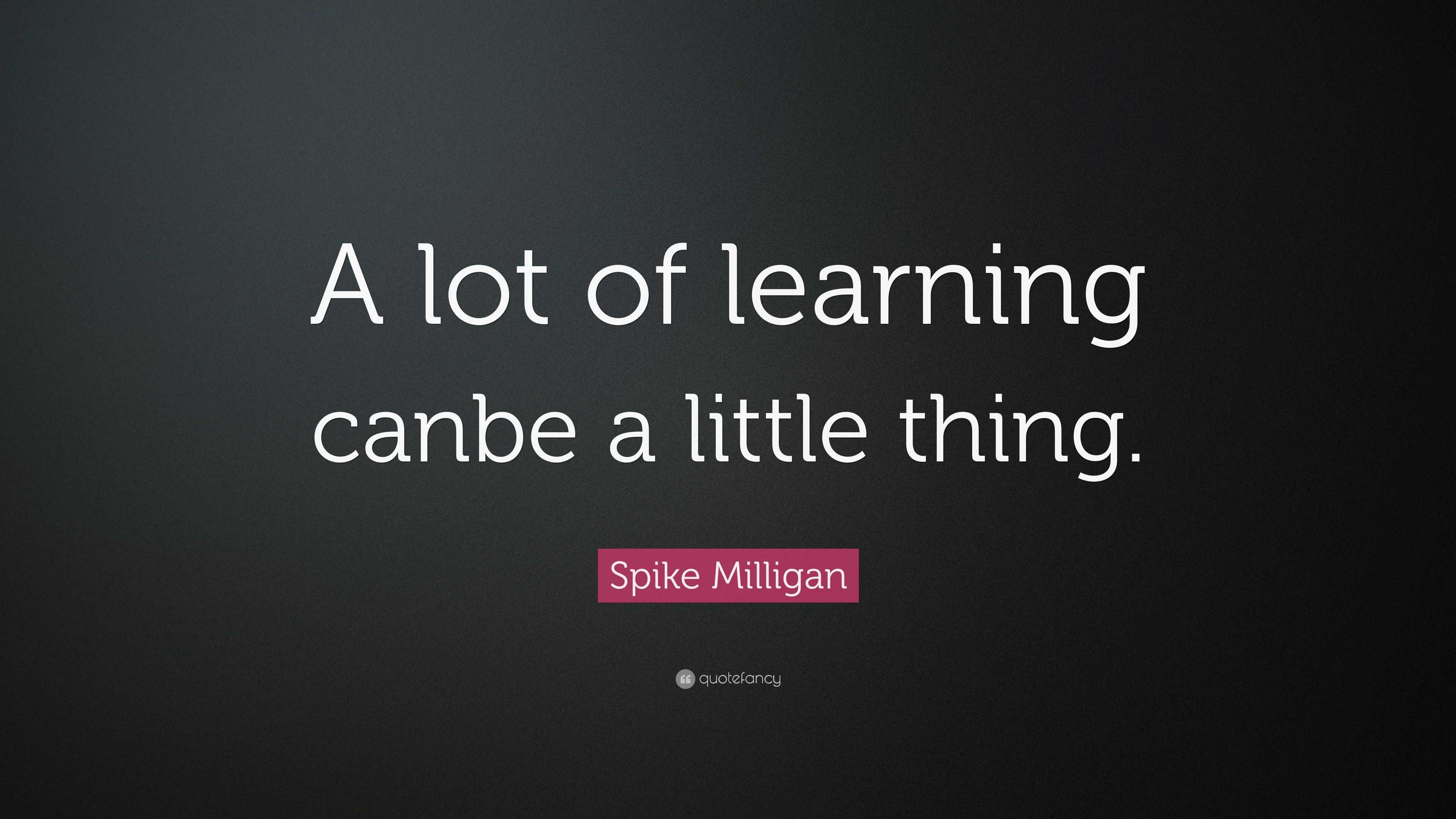 Spike Milligan Quote: “A lot of learning canbe a little thing.”