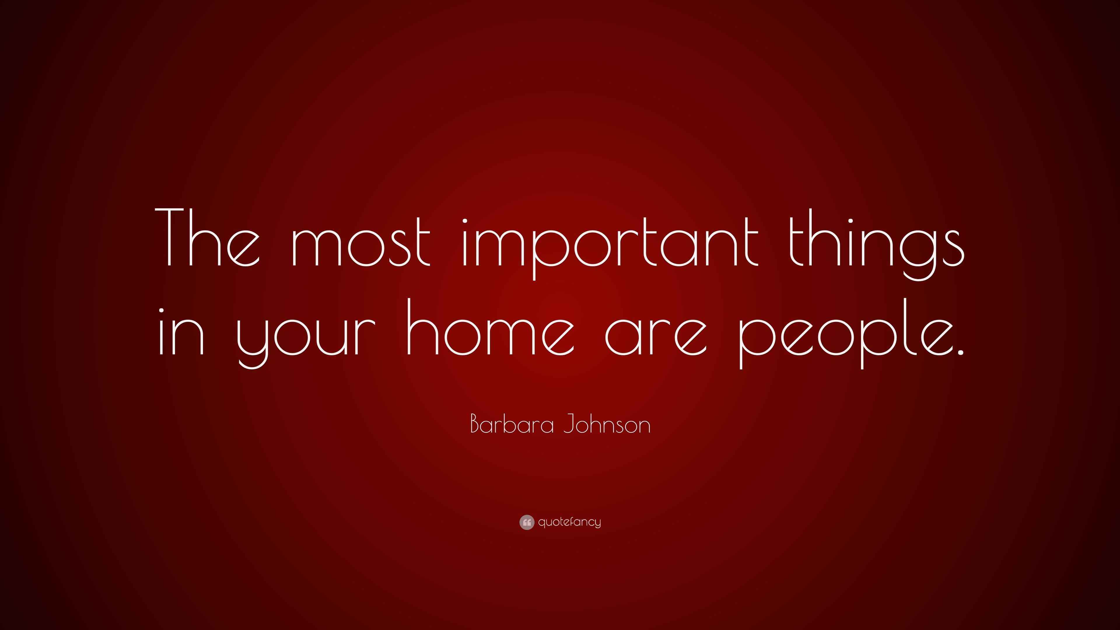 Barbara Johnson Quote “The most important things in your home are people.”