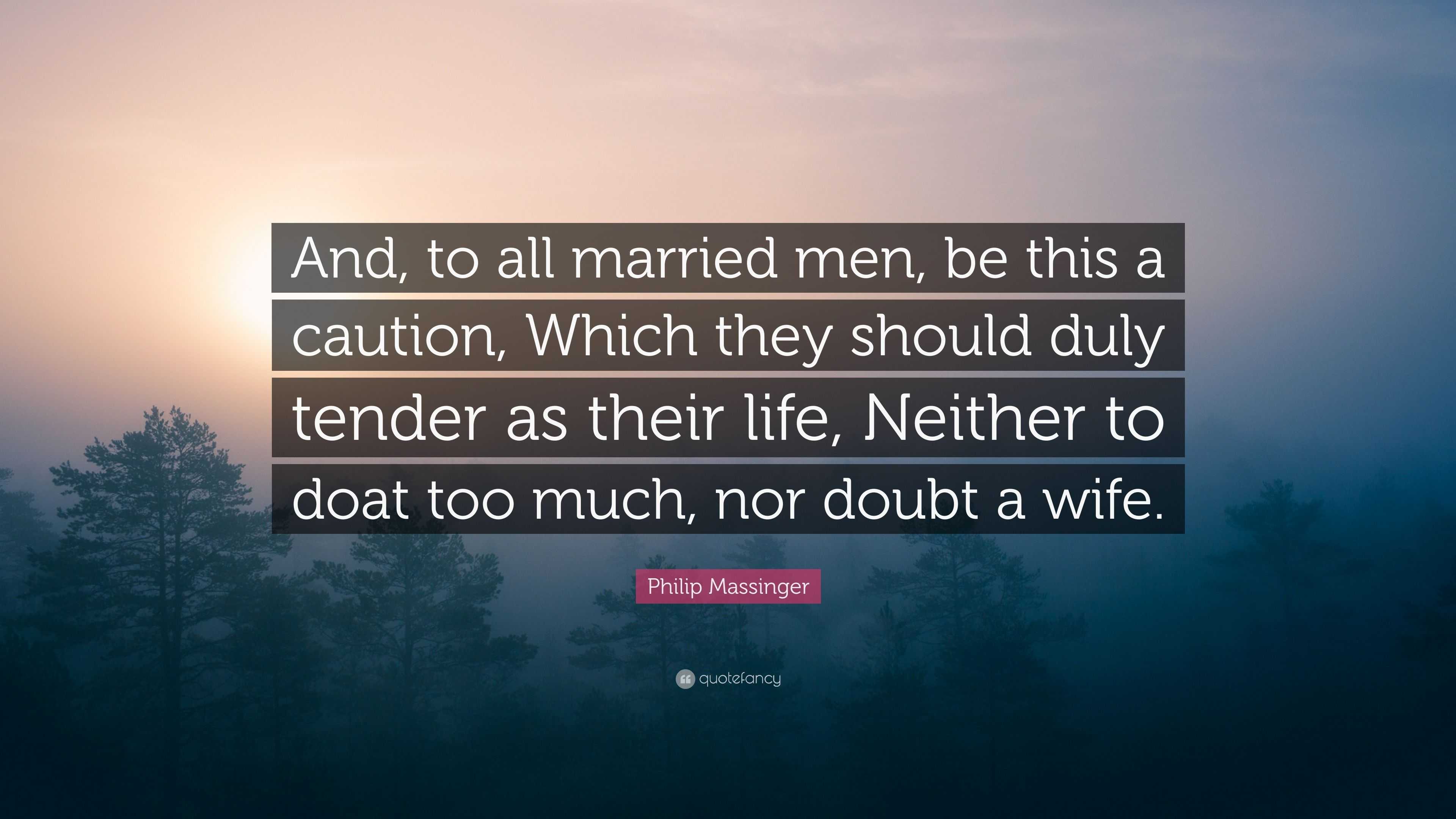 Philip Massinger Quote And To All Married Men Be This A Caution Which They Should Duly Tender As Their Life Neither To Doat Too Much Nor D 7 Wallpapers Quotefancy