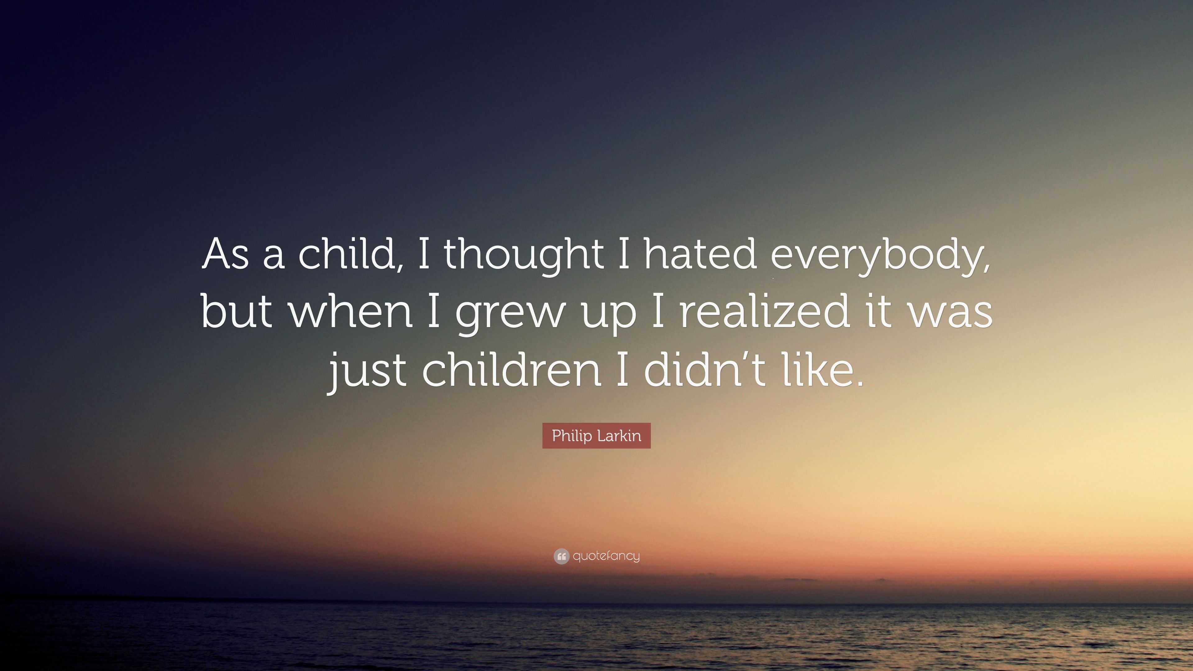 Philip Larkin Quote: “As a child, I thought I hated everybody, but when ...