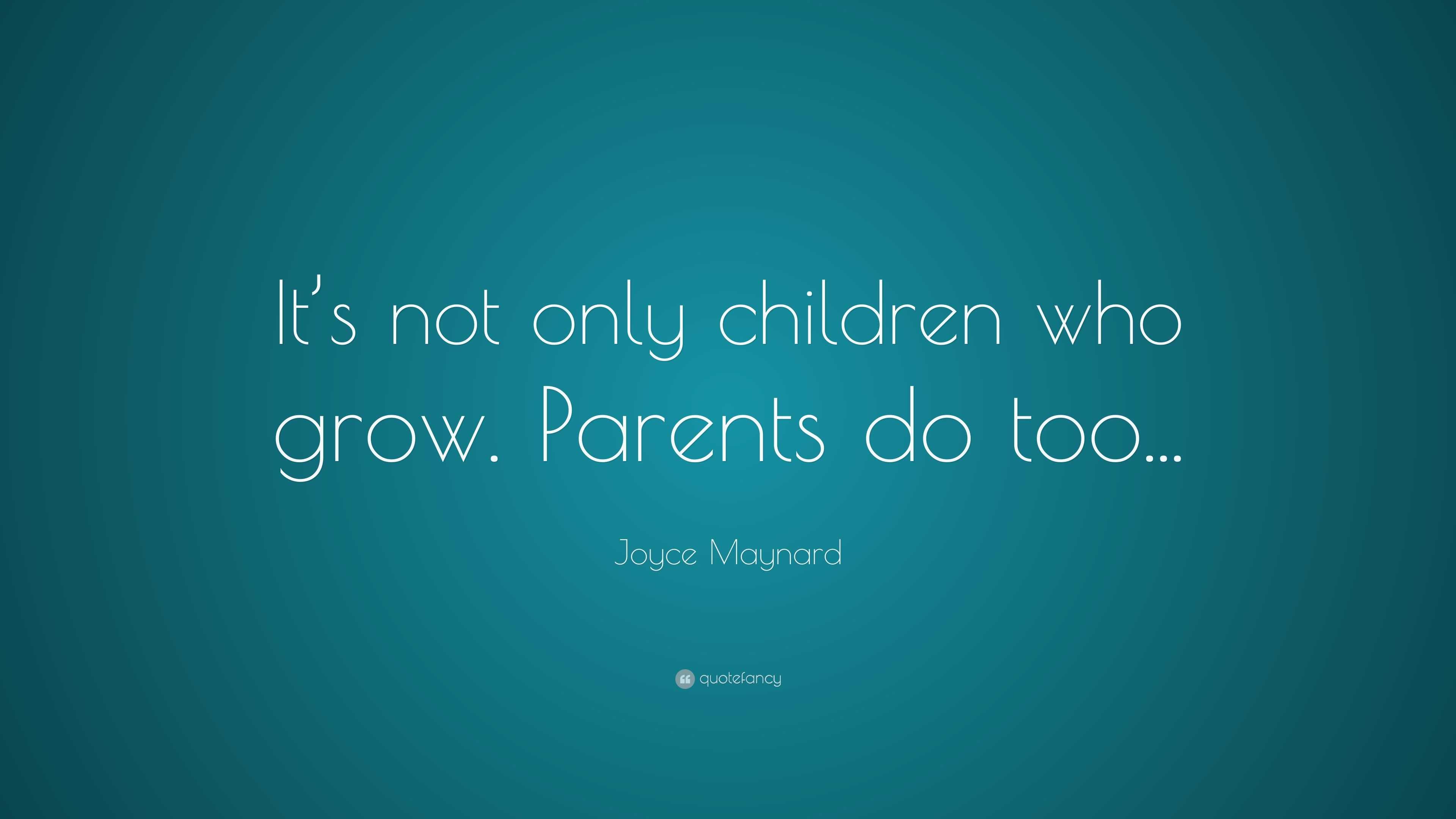 Joyce Maynard Quote: “It’s not only children who grow. Parents do too...”