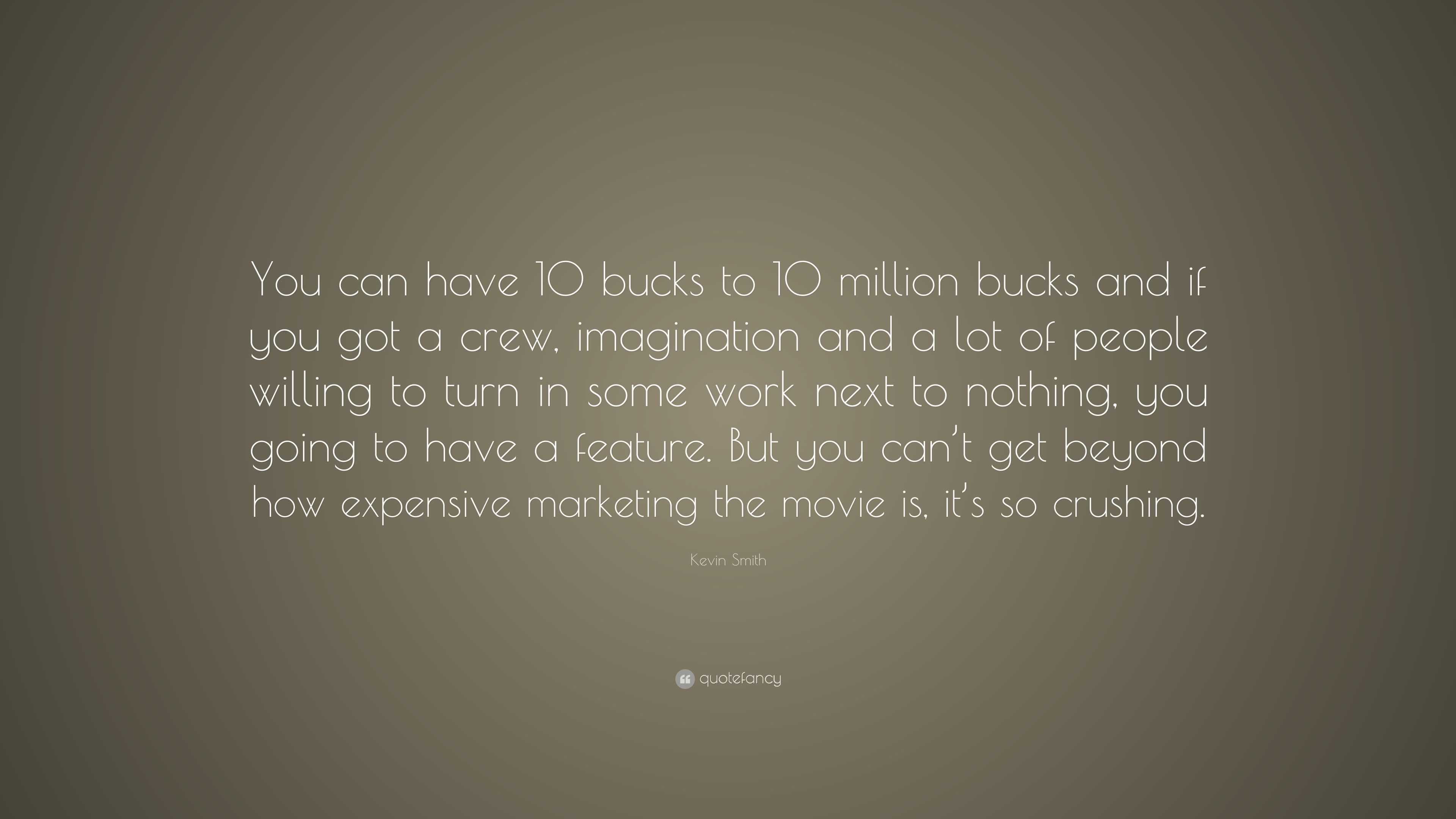 Kevin Smith Quote: “You can have 10 bucks to 10 million bucks and if ...