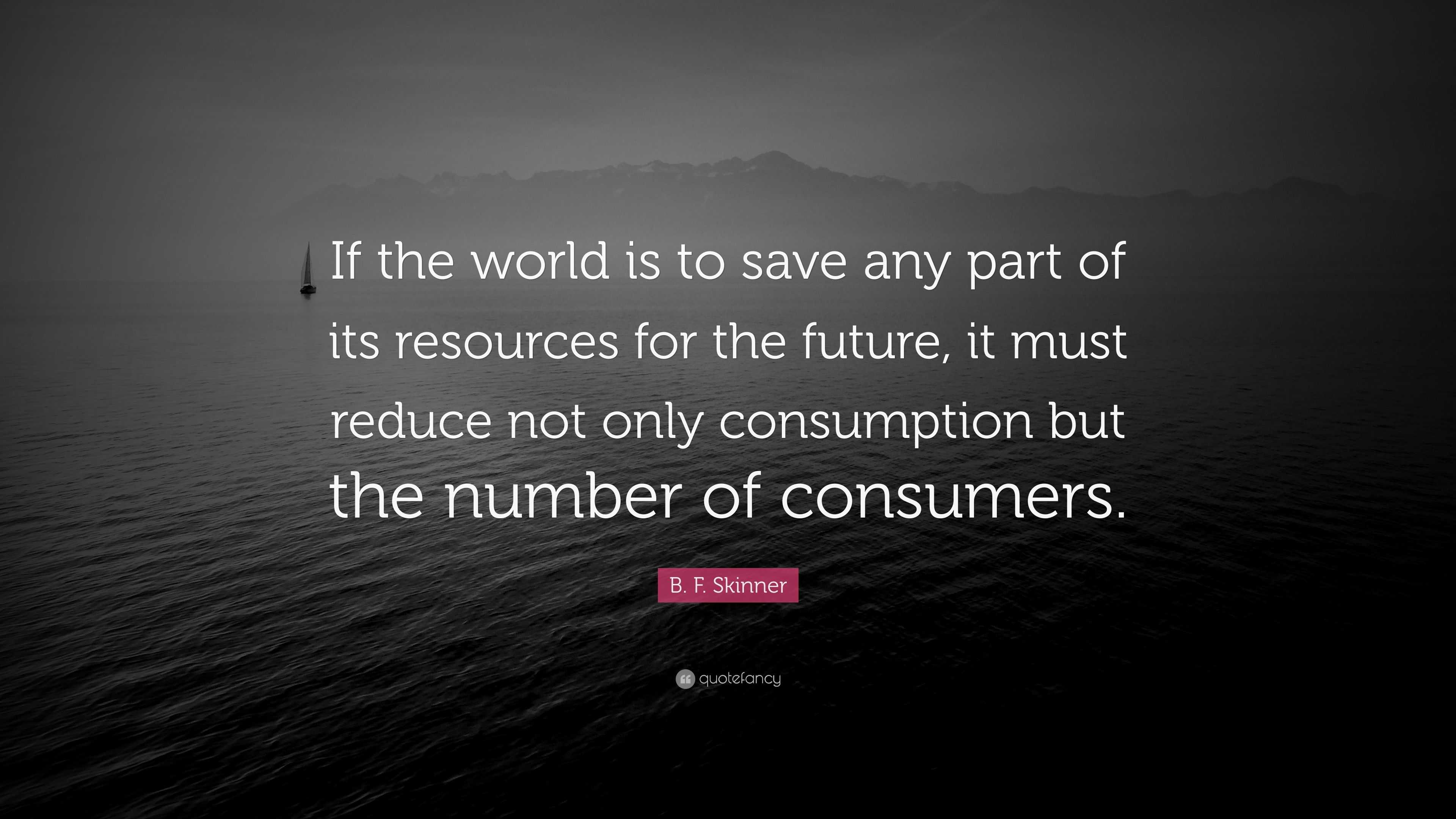 B. F. Skinner Quote: “If The World Is To Save Any Part Of Its Resources ...