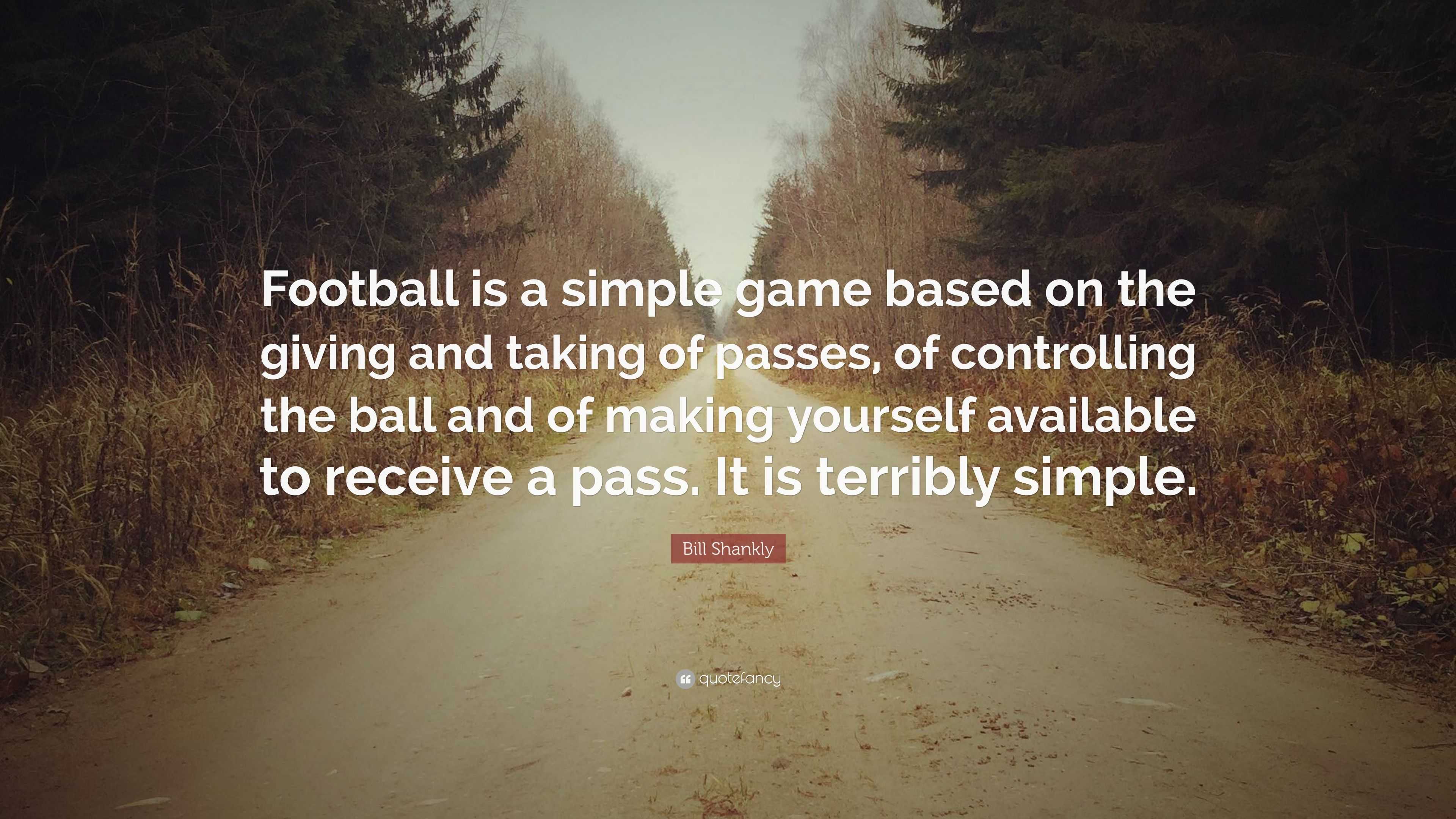 Bill Shankly Quote: “Football is a simple game based on the giving and ...