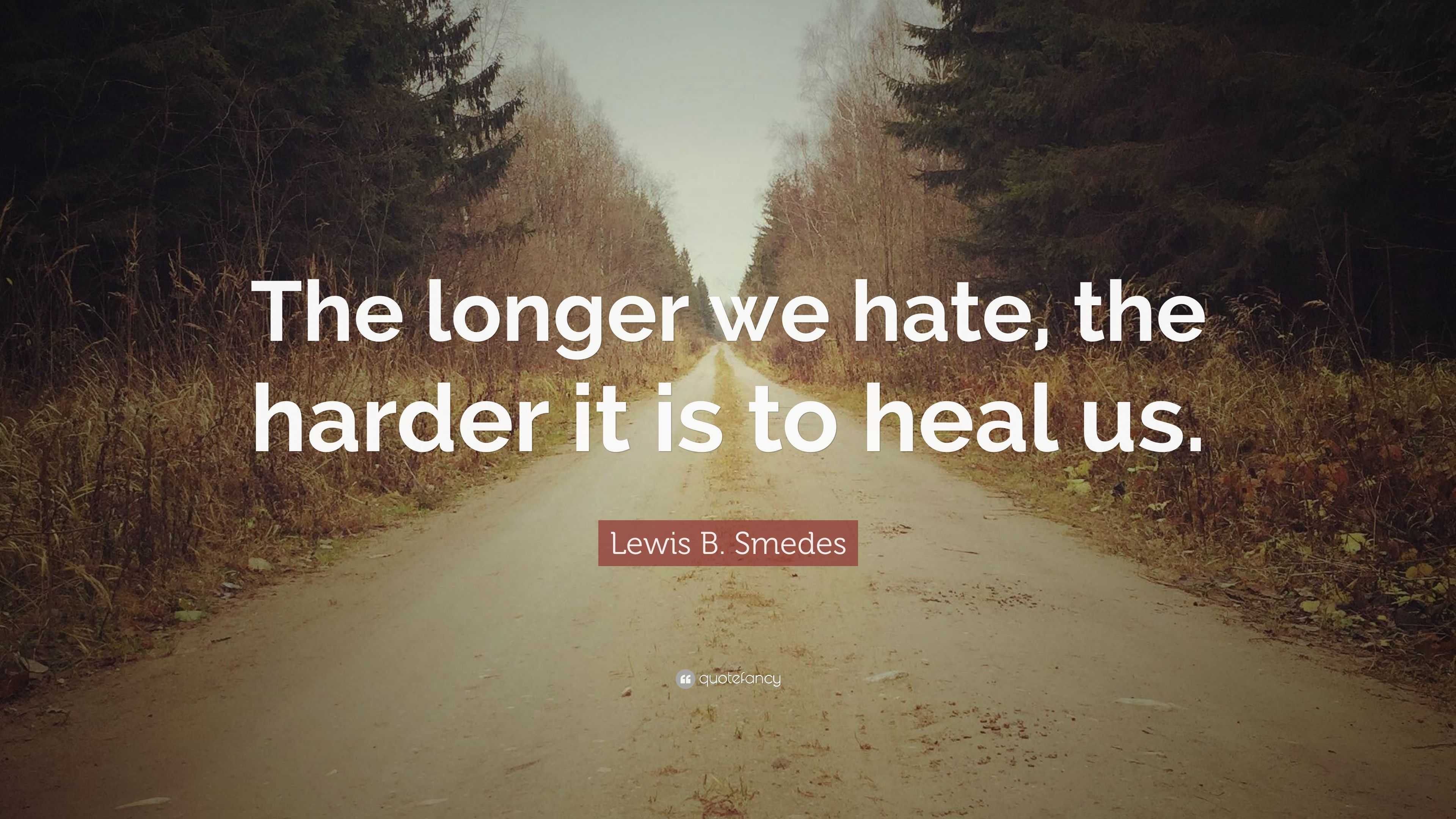 Lewis B. Smedes Quote: “The Longer We Hate, The Harder It Is To Heal Us.”