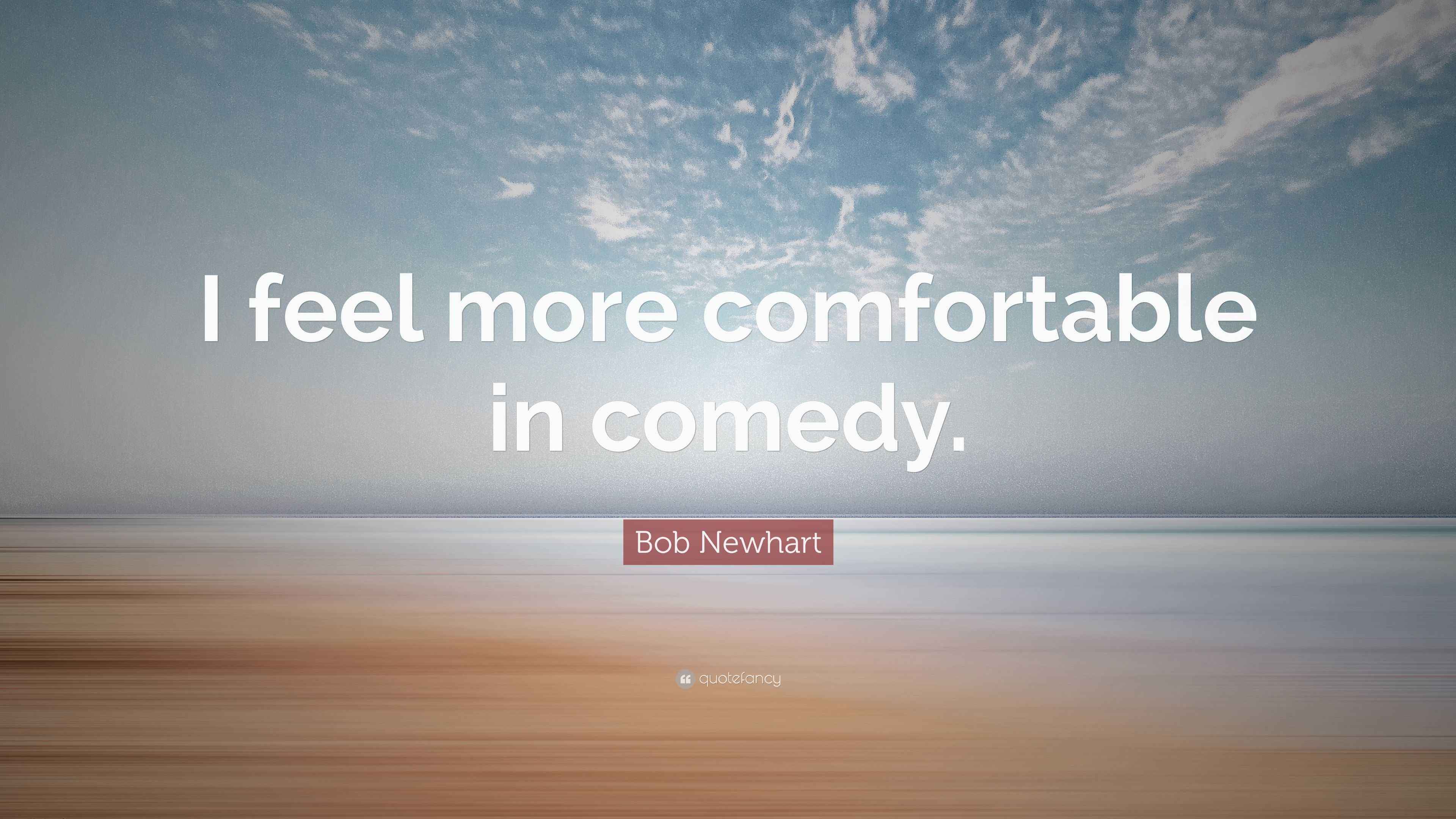Bob Newhart Quote “I feel more comfortable in comedy.”