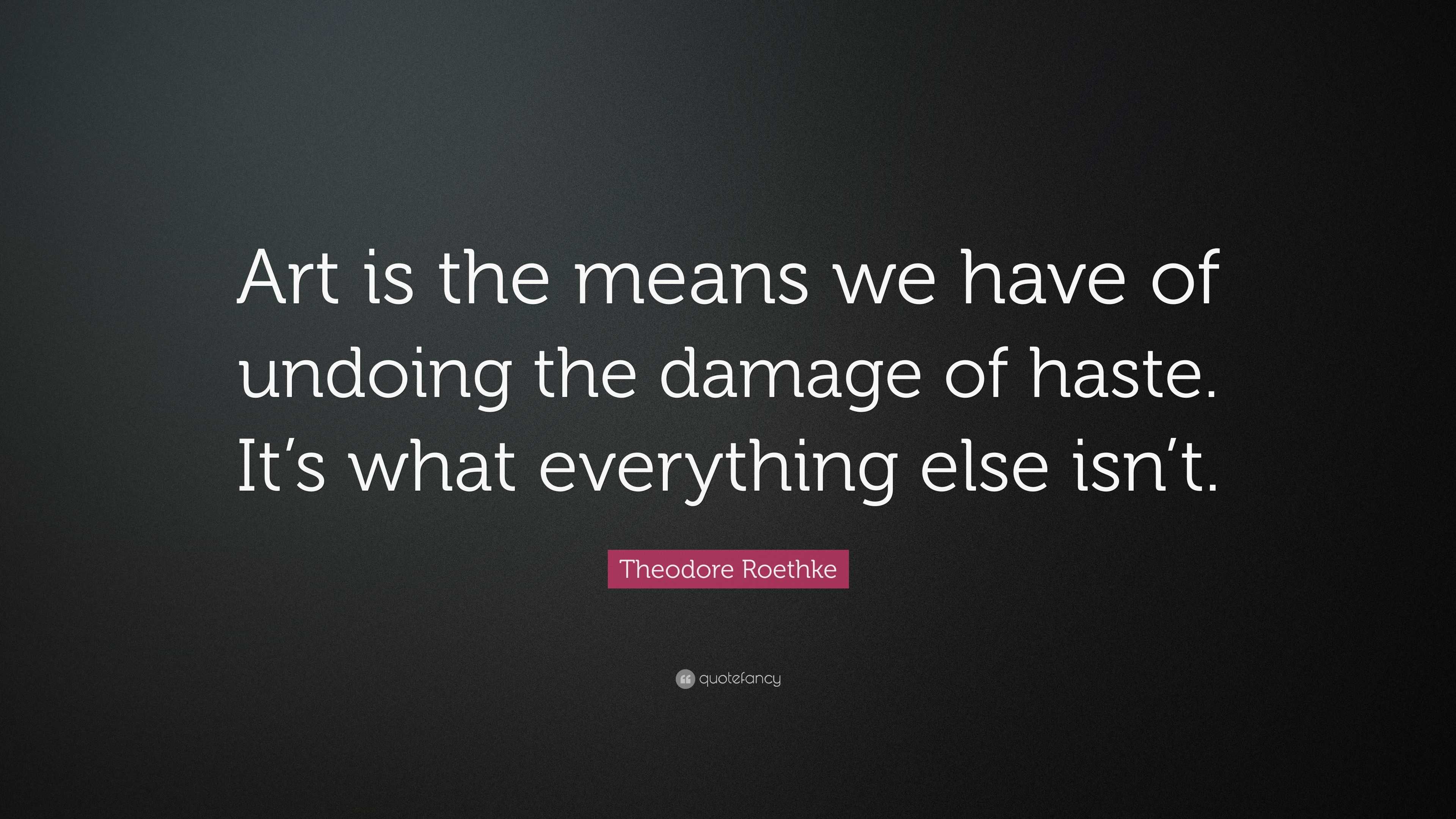 Theodore Roethke Quote: “Art is the means we have of undoing the damage ...