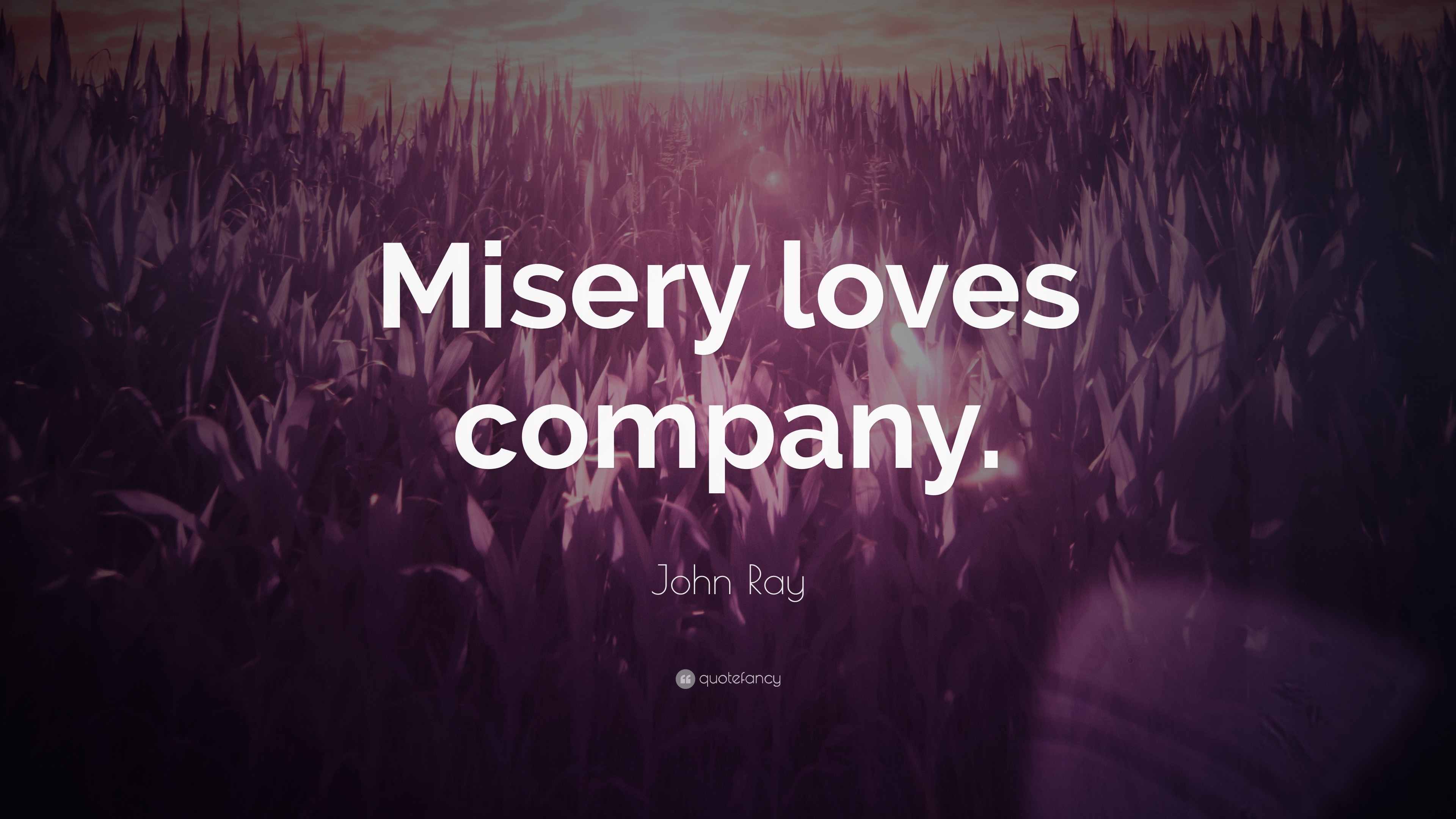 Misery loves company. 