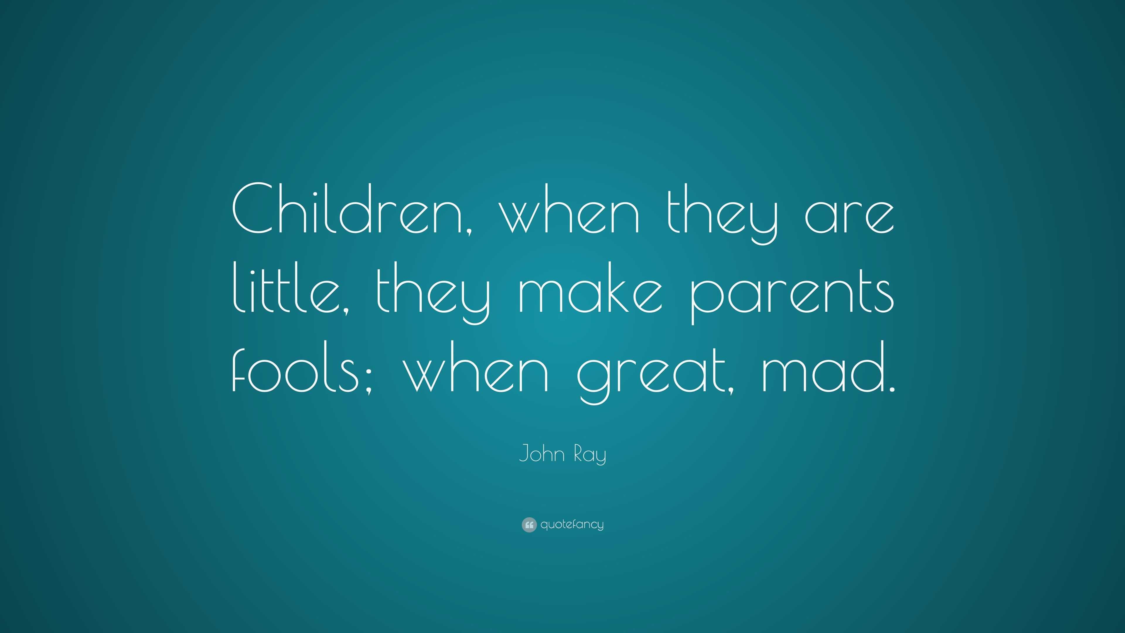 John Ray Quote: “Children, when they are little, they make parents ...