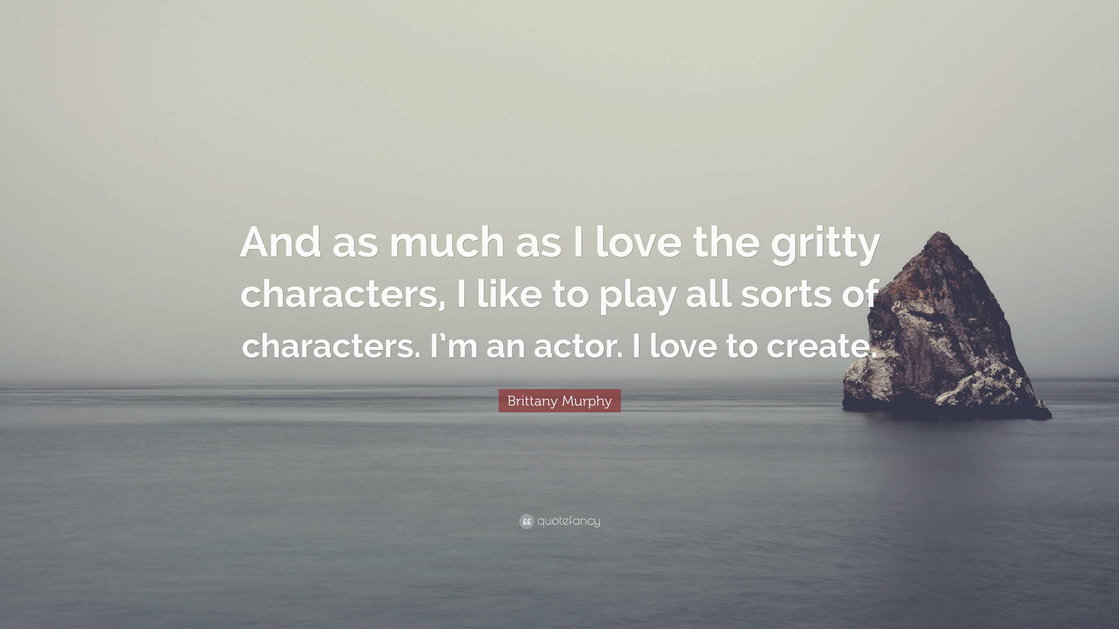 Brittany Murphy Quote: “And as much as I love the gritty characters, I like  to play